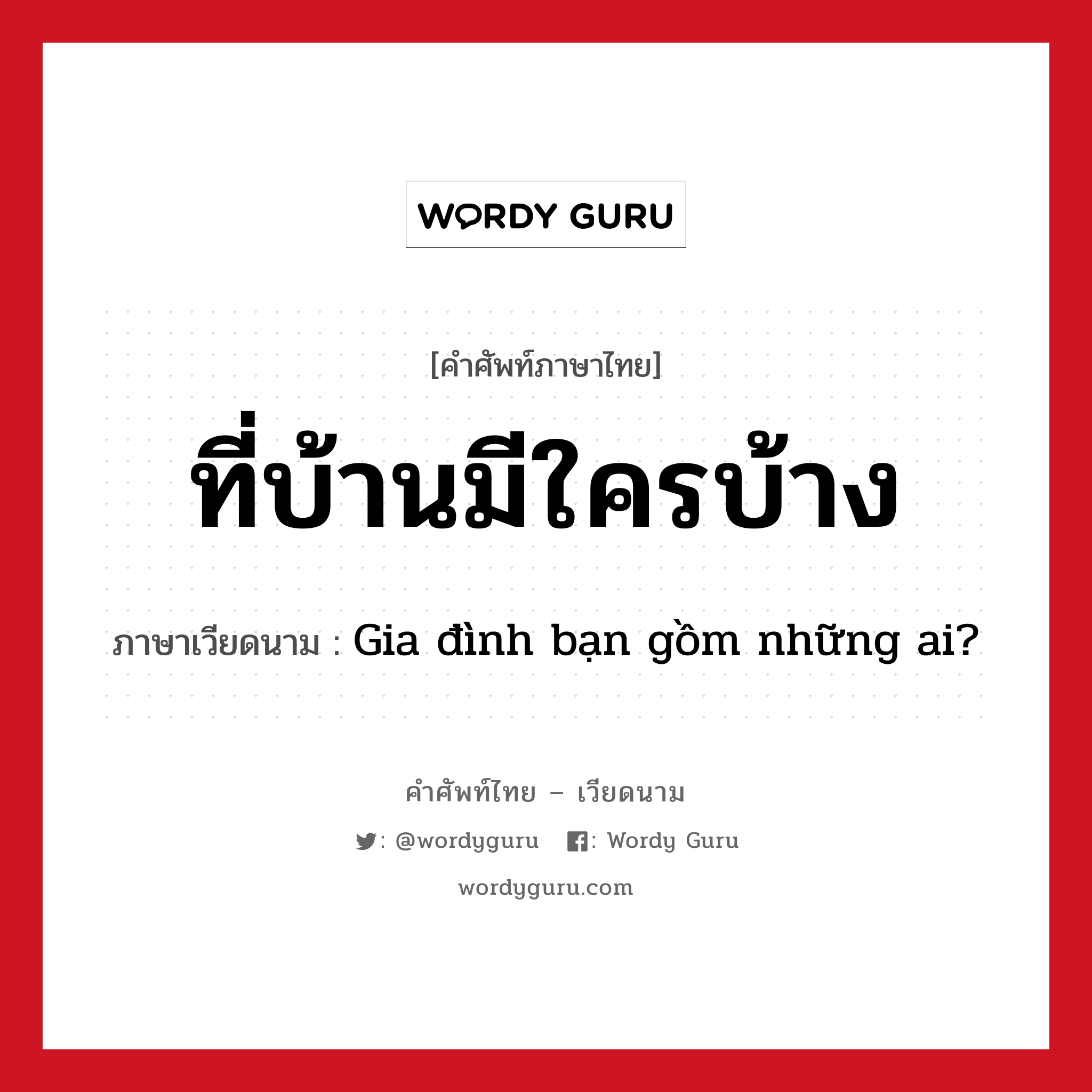 ที่บ้านมีใครบ้าง ภาษาเวียดนามคืออะไร, คำศัพท์ภาษาไทย - เวียดนาม ที่บ้านมีใครบ้าง ภาษาเวียดนาม Gia đình bạn gồm những ai? หมวด เครือญาติ หมวด เครือญาติ