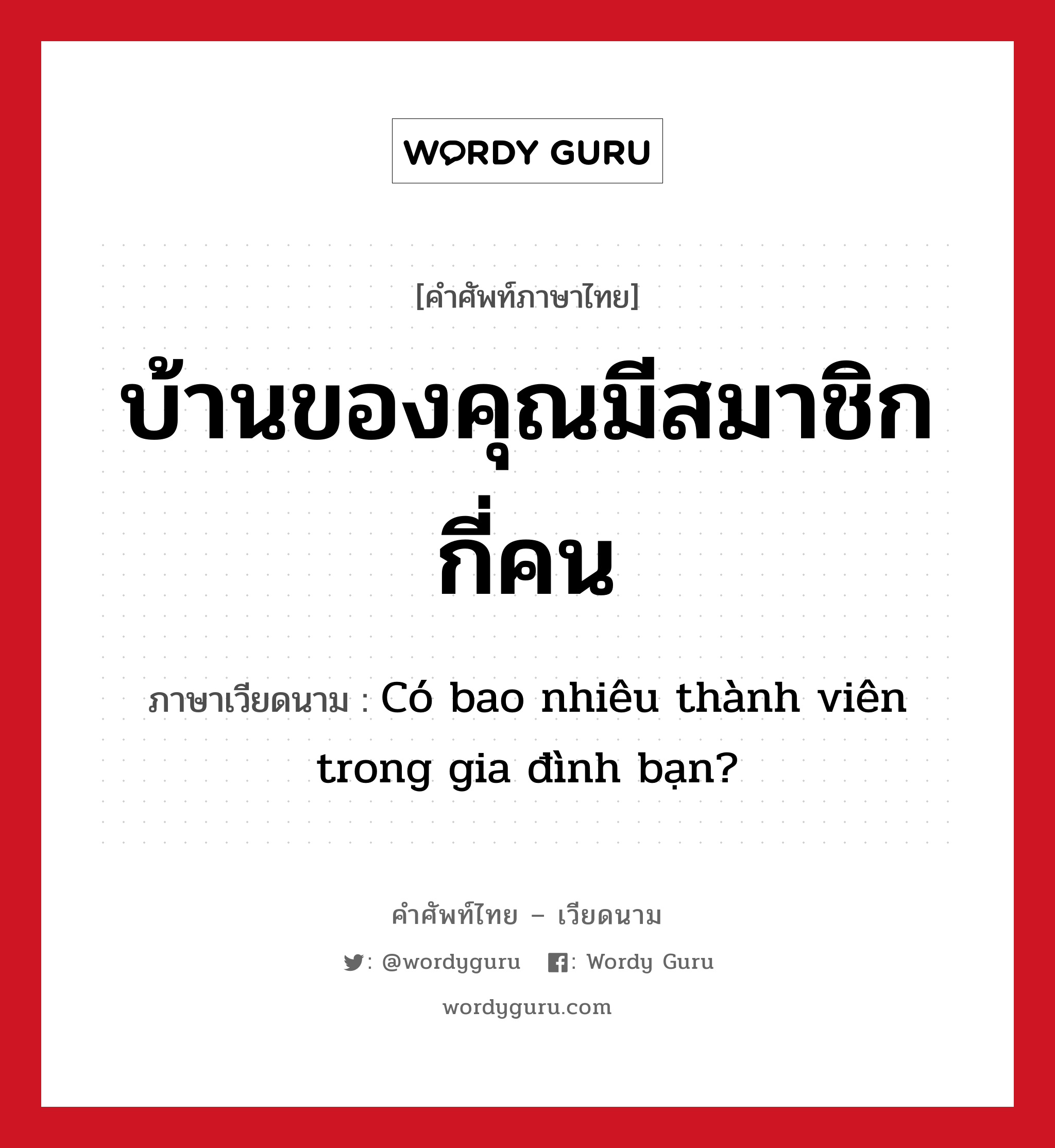 บ้านของคุณมีสมาชิกกี่คน ภาษาเวียดนามคืออะไร, คำศัพท์ภาษาไทย - เวียดนาม บ้านของคุณมีสมาชิกกี่คน ภาษาเวียดนาม Có bao nhiêu thành viên trong gia đình bạn? หมวด เครือญาติ หมวด เครือญาติ