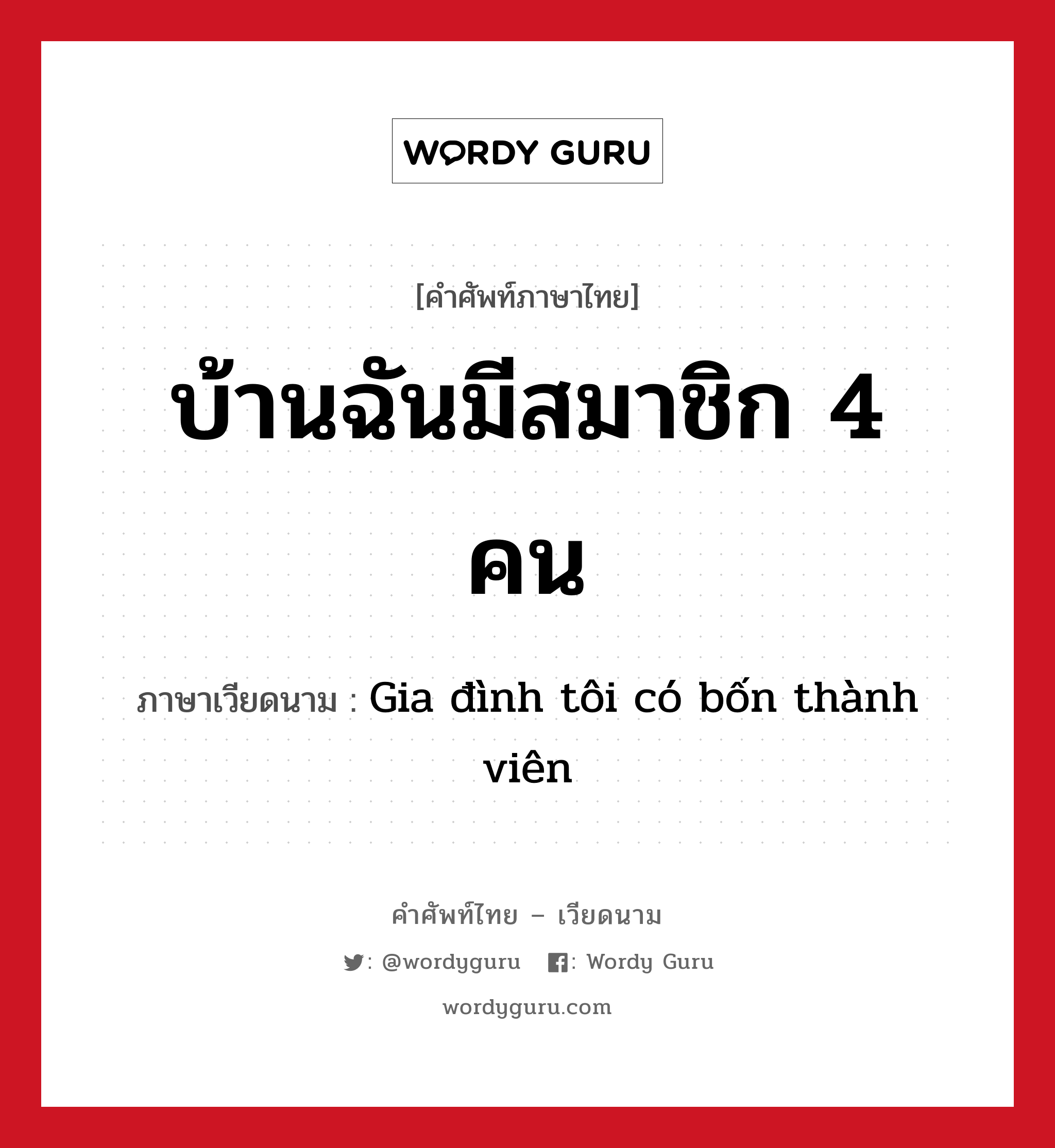 บ้านฉันมีสมาชิก 4 คน ภาษาเวียดนามคืออะไร, คำศัพท์ภาษาไทย - เวียดนาม บ้านฉันมีสมาชิก 4 คน ภาษาเวียดนาม Gia đình tôi có bốn thành viên หมวด เครือญาติ หมวด เครือญาติ