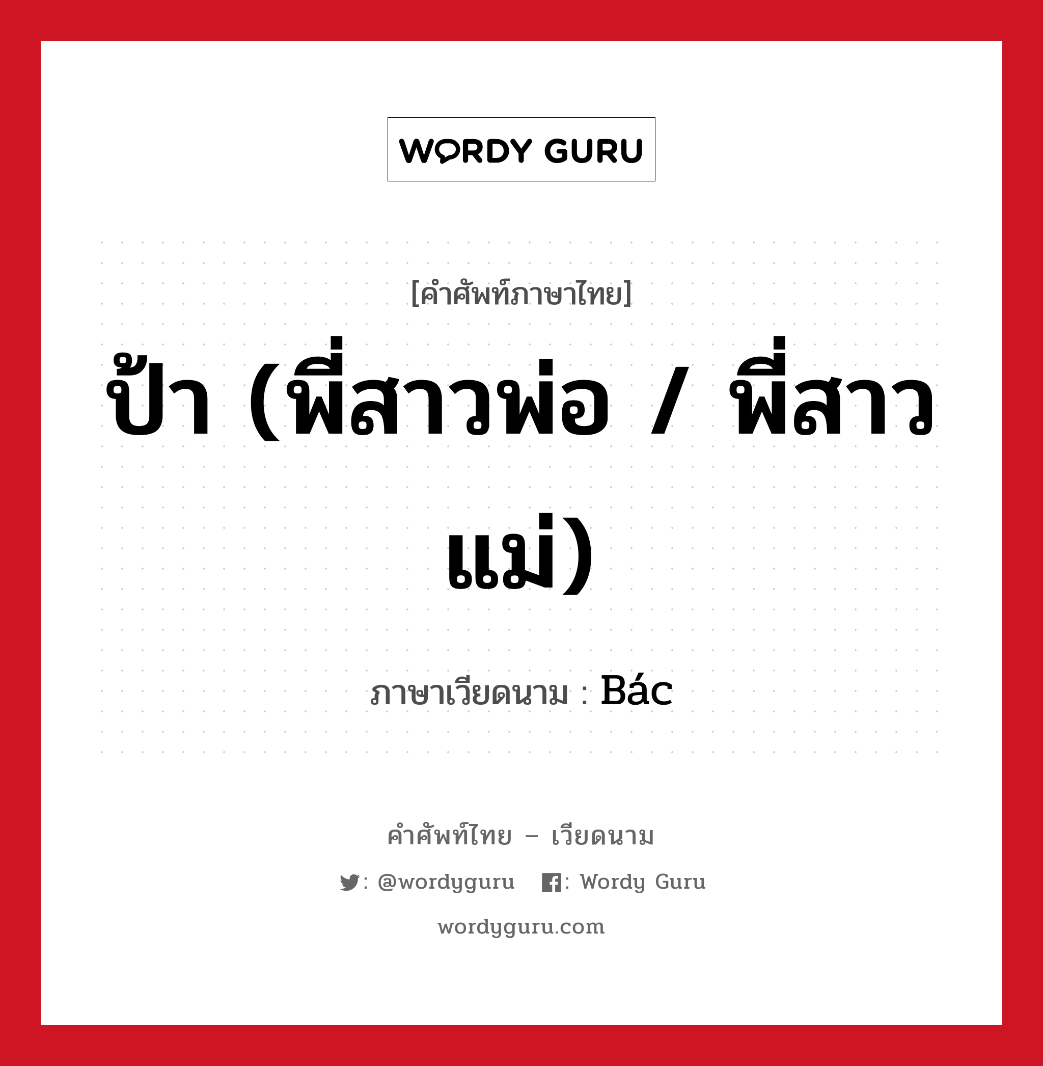 ป้า (พี่สาวพ่อ / พี่สาวแม่) ภาษาเวียดนามคืออะไร, คำศัพท์ภาษาไทย - เวียดนาม ป้า (พี่สาวพ่อ / พี่สาวแม่) ภาษาเวียดนาม Bác หมวด เครือญาติ หมวด เครือญาติ