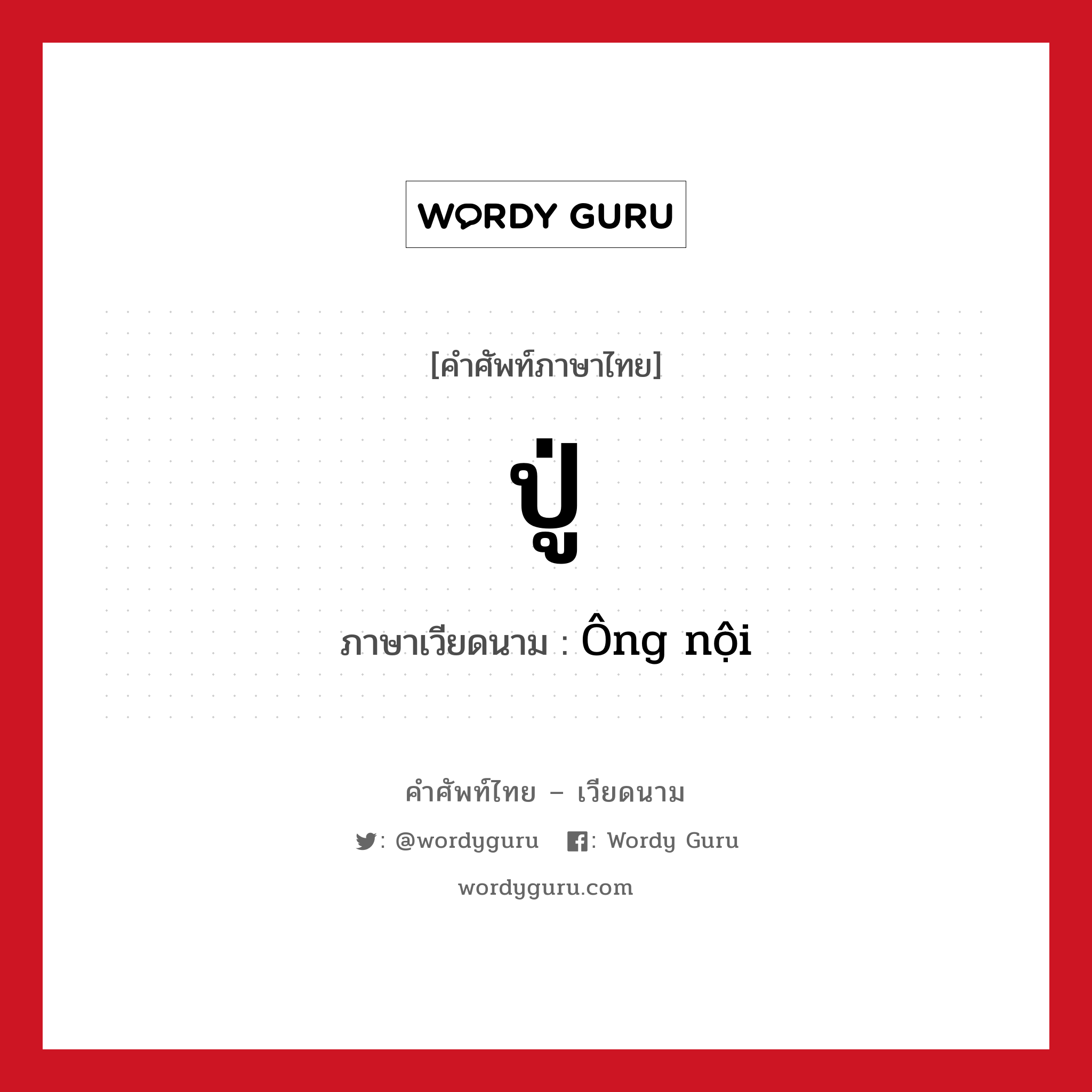 ปู่ ภาษาเวียดนามคืออะไร, คำศัพท์ภาษาไทย - เวียดนาม ปู่ ภาษาเวียดนาม Ông nội หมวด เครือญาติ หมวด เครือญาติ