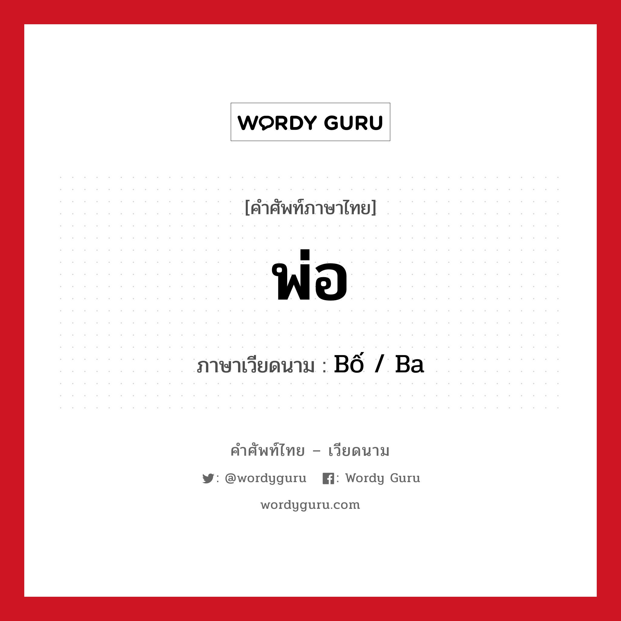 พ่อ ภาษาเวียดนามคืออะไร, คำศัพท์ภาษาไทย - เวียดนาม พ่อ ภาษาเวียดนาม Bố / Ba หมวด เครือญาติ หมวด เครือญาติ