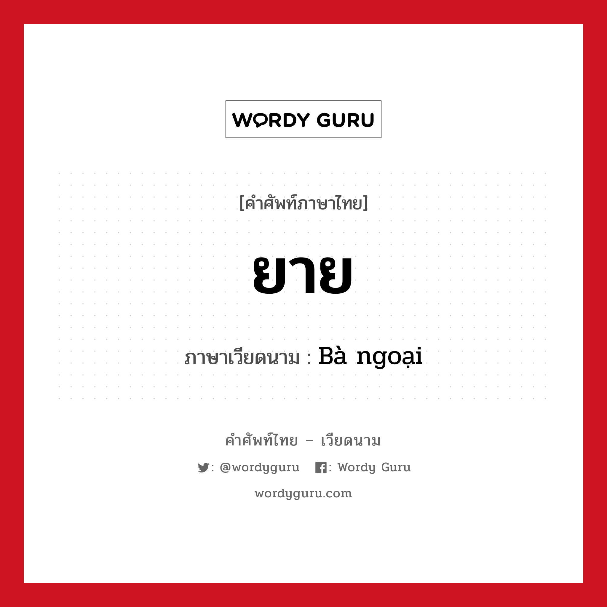 ยาย ภาษาเวียดนามคืออะไร, คำศัพท์ภาษาไทย - เวียดนาม ยาย ภาษาเวียดนาม Bà ngoại หมวด เครือญาติ หมวด เครือญาติ