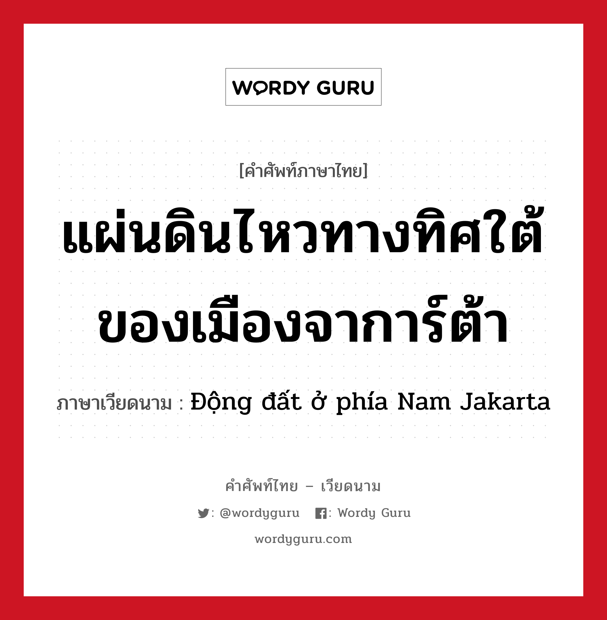 แผ่นดินไหวทางทิศใต้ของเมืองจาการ์ต้า ภาษาเวียดนามคืออะไร, คำศัพท์ภาษาไทย - เวียดนาม แผ่นดินไหวทางทิศใต้ของเมืองจาการ์ต้า ภาษาเวียดนาม Động đất ở phía Nam Jakarta หมวด สภาพอากาศ หมวด สภาพอากาศ