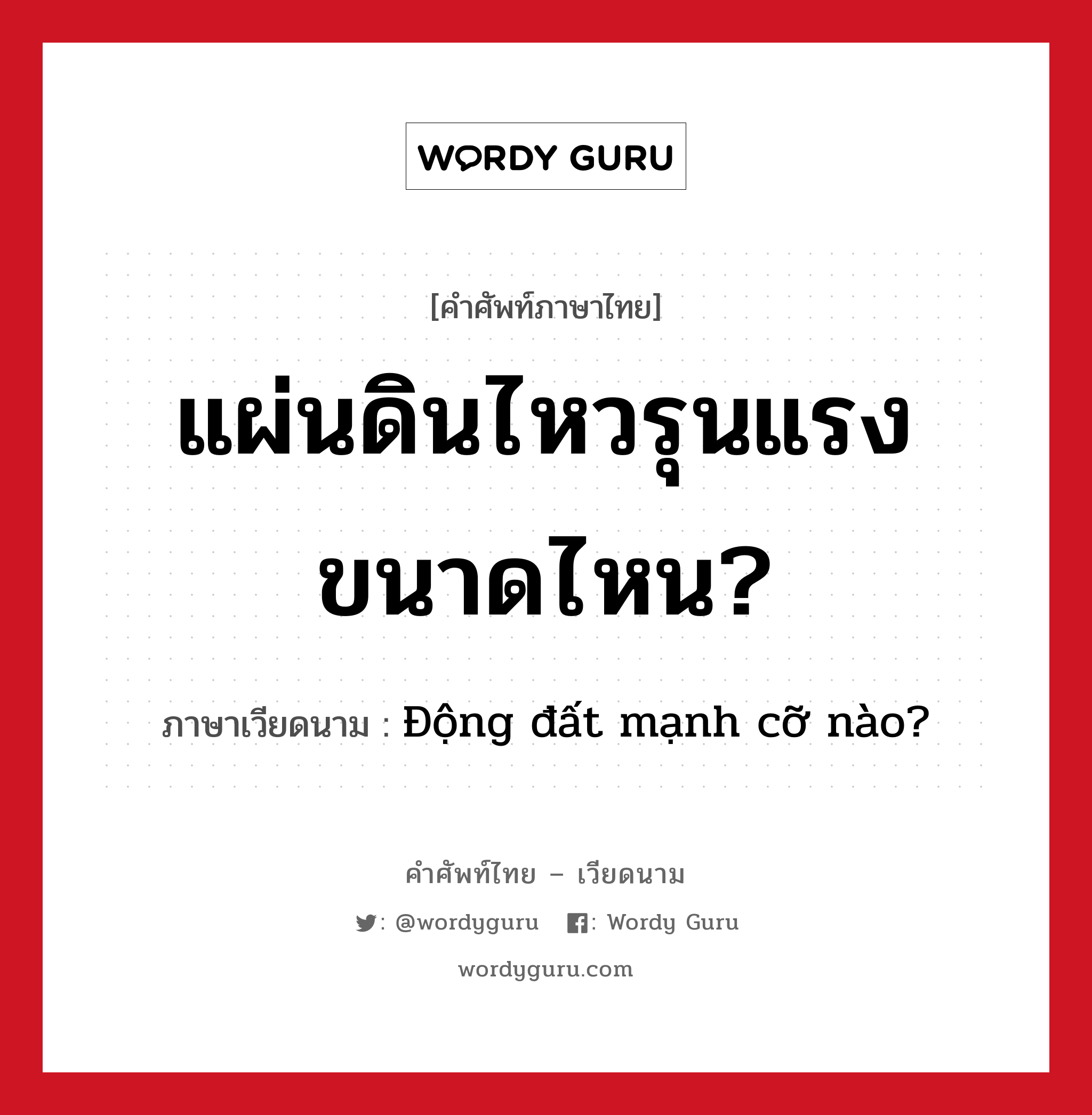 แผ่นดินไหวรุนแรงขนาดไหน? ภาษาเวียดนามคืออะไร, คำศัพท์ภาษาไทย - เวียดนาม แผ่นดินไหวรุนแรงขนาดไหน? ภาษาเวียดนาม Động đất mạnh cỡ nào? หมวด สภาพอากาศ หมวด สภาพอากาศ