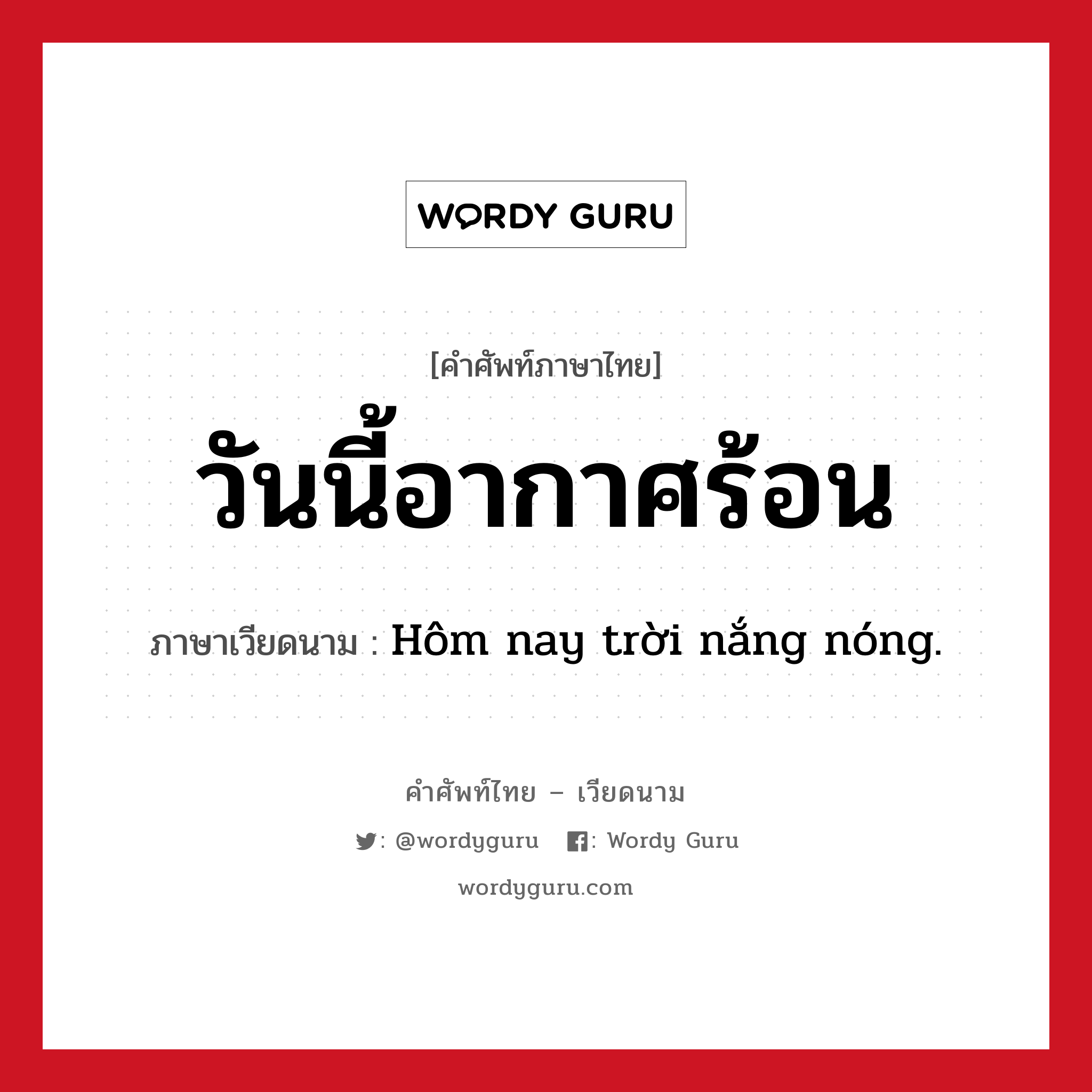 วันนี้อากาศร้อน ภาษาเวียดนามคืออะไร, คำศัพท์ภาษาไทย - เวียดนาม วันนี้อากาศร้อน ภาษาเวียดนาม Hôm nay trời nắng nóng. หมวด สภาพอากาศ หมวด สภาพอากาศ