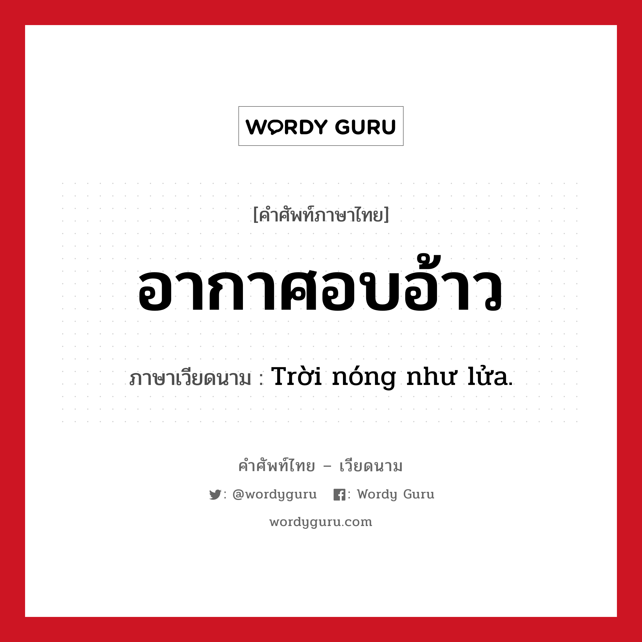 อากาศอบอ้าว ภาษาเวียดนามคืออะไร, คำศัพท์ภาษาไทย - เวียดนาม อากาศอบอ้าว ภาษาเวียดนาม Trời nóng như lửa. หมวด สภาพอากาศ หมวด สภาพอากาศ