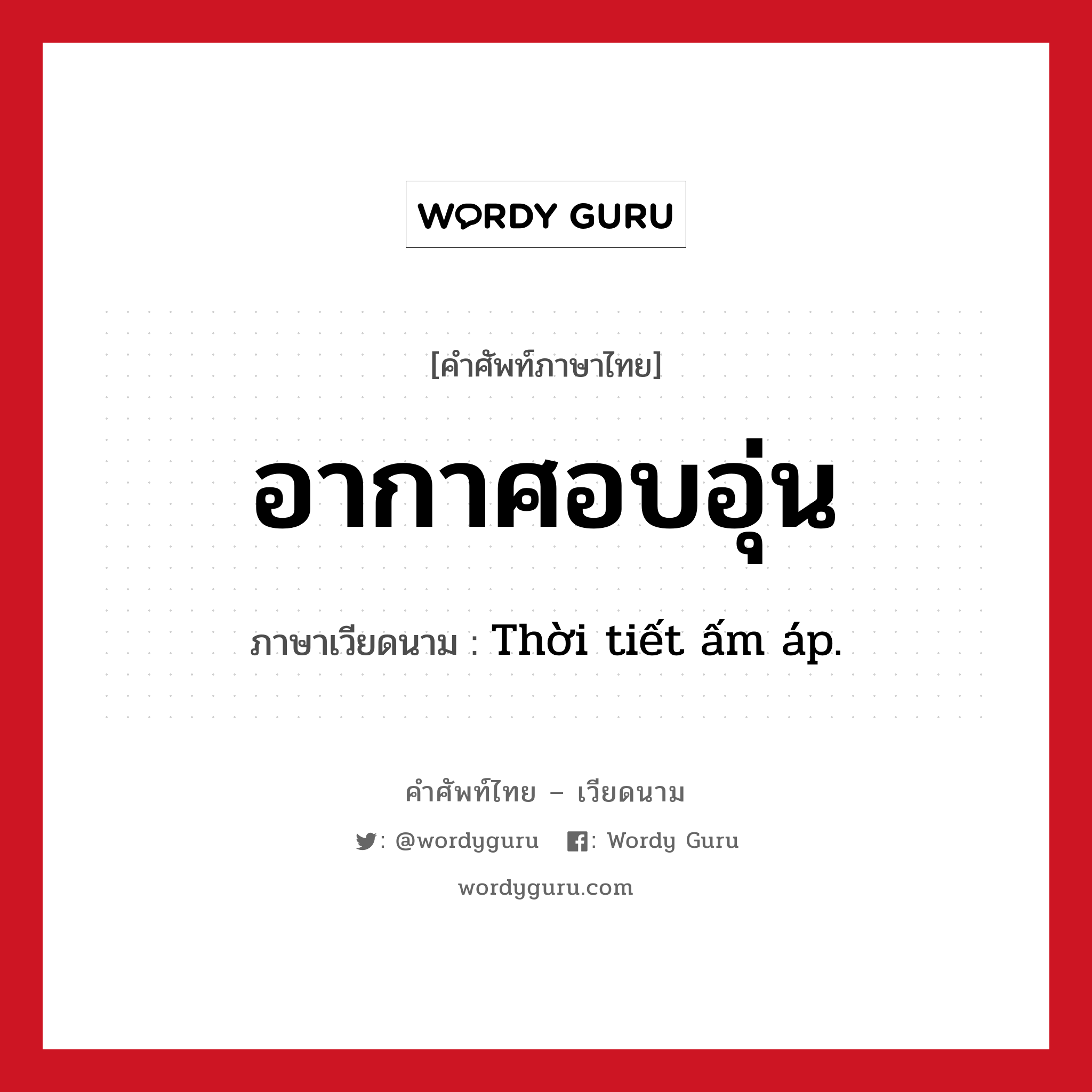 อากาศอบอุ่น ภาษาเวียดนามคืออะไร, คำศัพท์ภาษาไทย - เวียดนาม อากาศอบอุ่น ภาษาเวียดนาม Thời tiết ấm áp. หมวด สภาพอากาศ หมวด สภาพอากาศ