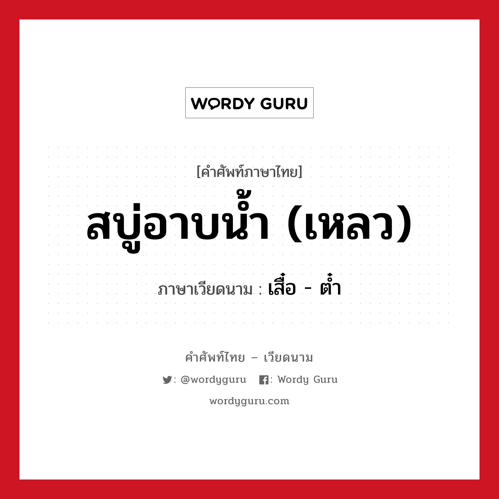 สบู่อาบน้ำ (เหลว) ภาษาเวียดนามคืออะไร, คำศัพท์ภาษาไทย - เวียดนาม สบู่อาบน้ำ (เหลว) ภาษาเวียดนาม เสื๋อ - ต๋ำ หมวด สิ่งอำนวยความสะดวก หมวด สิ่งอำนวยความสะดวก