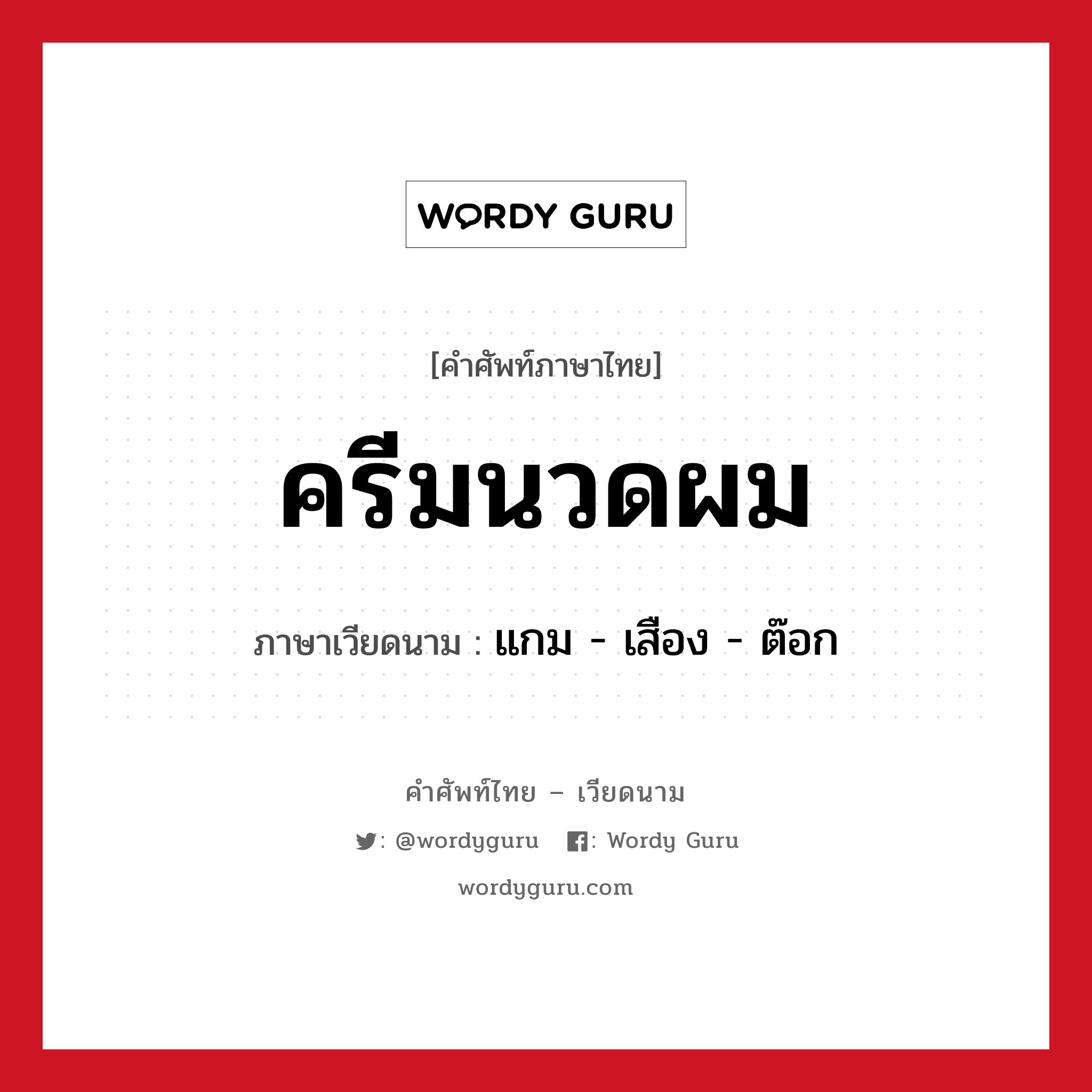 ครีมนวดผม ภาษาเวียดนามคืออะไร, คำศัพท์ภาษาไทย - เวียดนาม ครีมนวดผม ภาษาเวียดนาม แกม - เสือง - ต๊อก หมวด สิ่งอำนวยความสะดวก หมวด สิ่งอำนวยความสะดวก