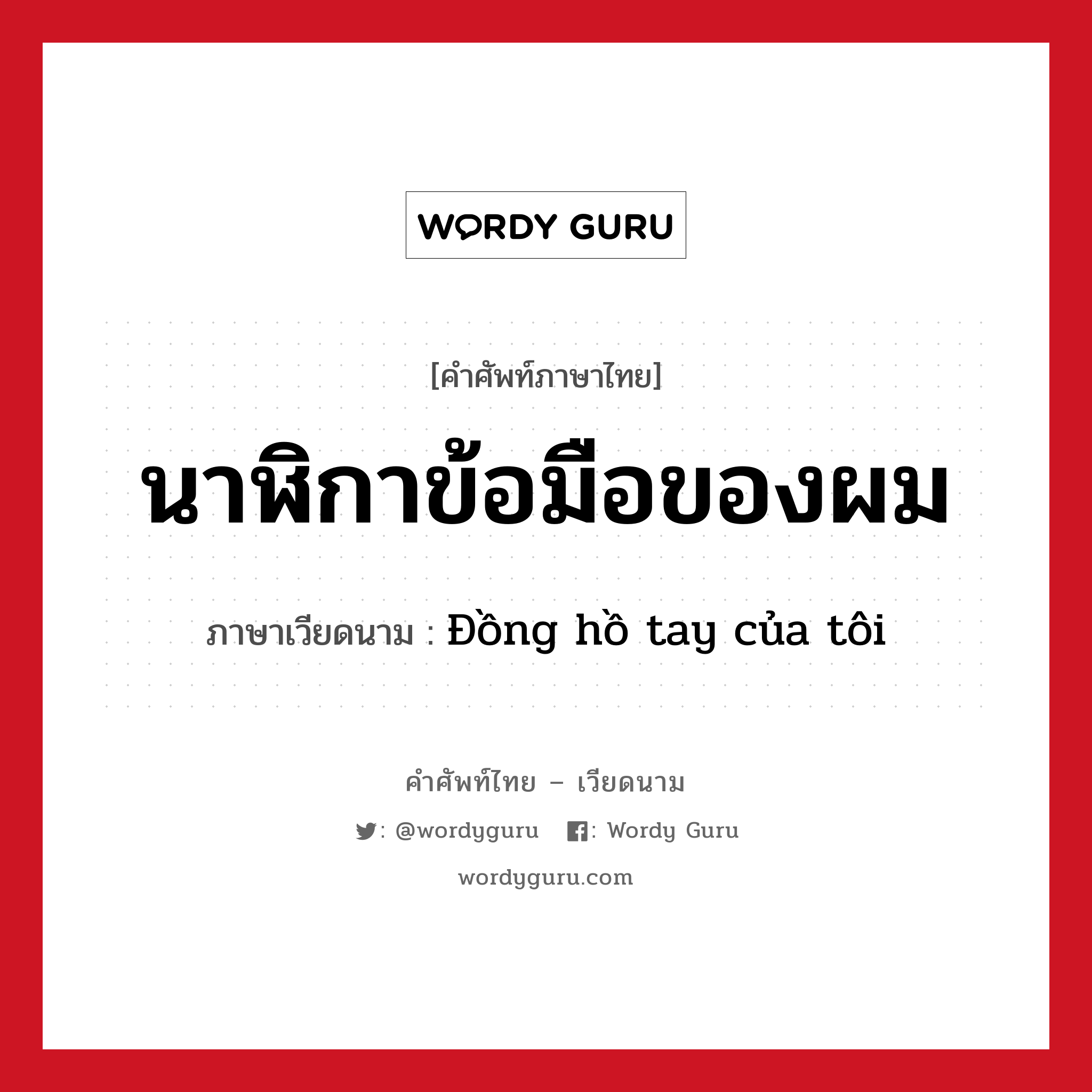 นาฬิกาข้อมือของผม ภาษาเวียดนามคืออะไร, คำศัพท์ภาษาไทย - เวียดนาม นาฬิกาข้อมือของผม ภาษาเวียดนาม Đồng hồ tay của tôi หมวด สิ่งอำนวยความสะดวก หมวด สิ่งอำนวยความสะดวก