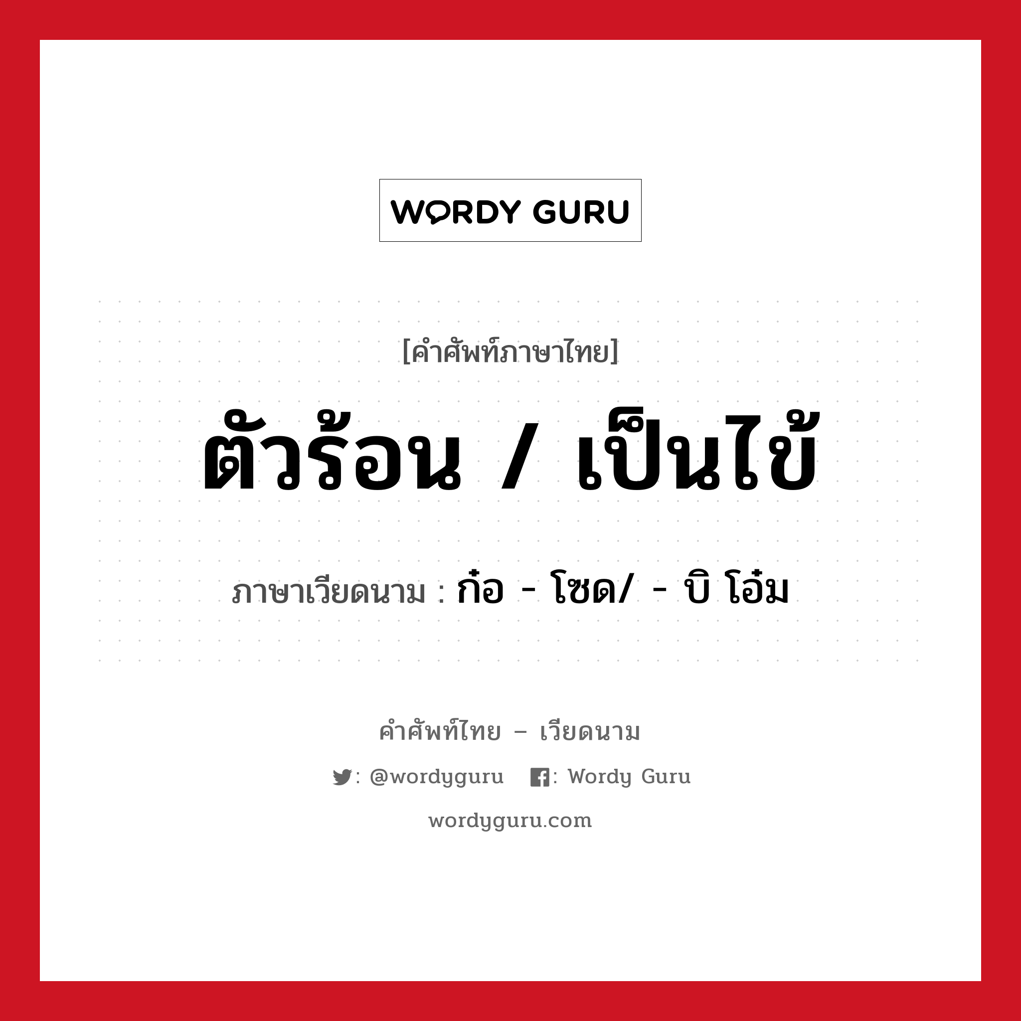 ตัวร้อน / เป็นไข้ ภาษาเวียดนามคืออะไร, คำศัพท์ภาษาไทย - เวียดนาม ตัวร้อน / เป็นไข้ ภาษาเวียดนาม ก๋อ - โซด/ - บิ โอ๋ม หมวด สุขภาพ หมวด สุขภาพ