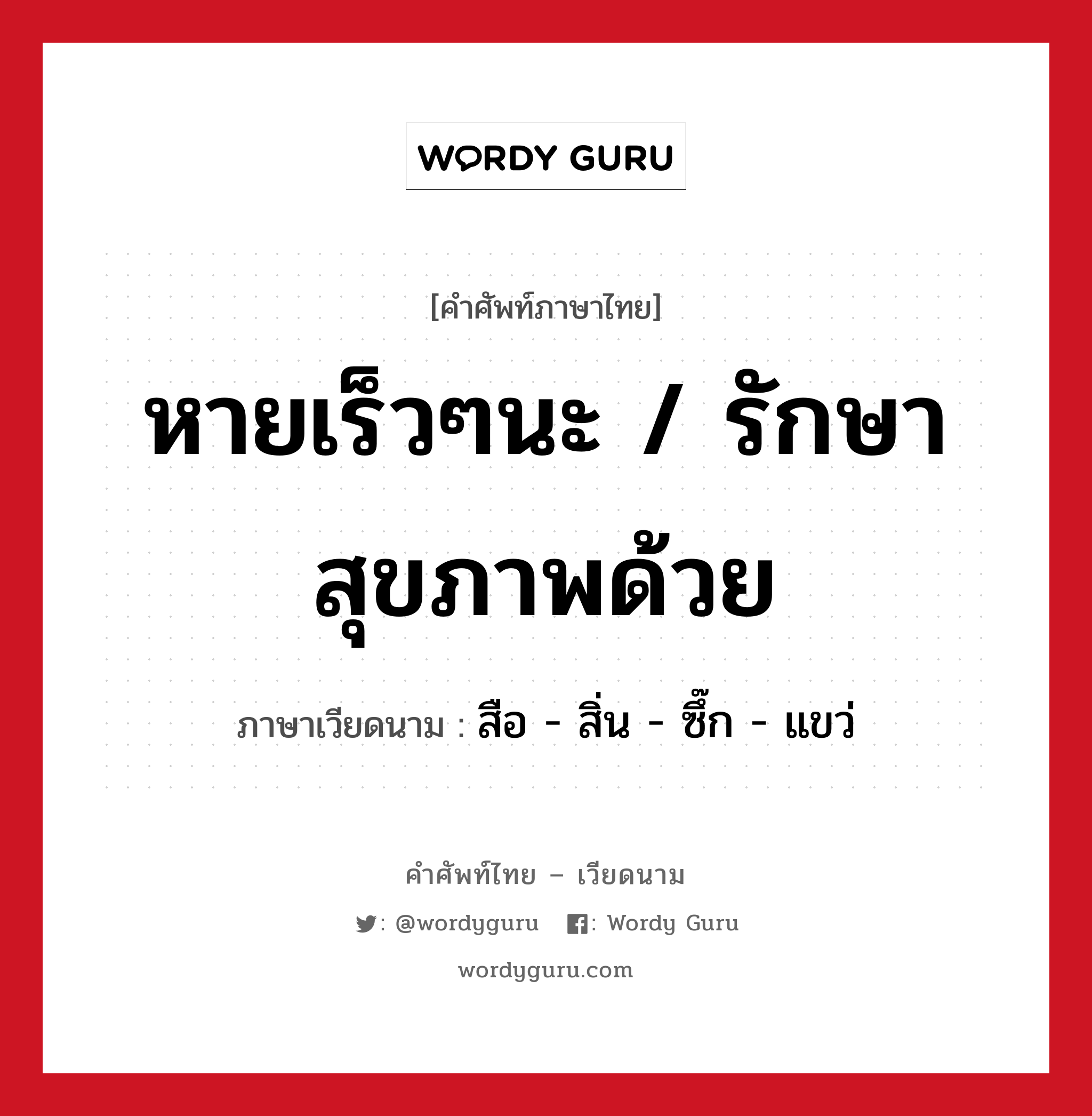 หายเร็วๆนะ / รักษาสุขภาพด้วย ภาษาเวียดนามคืออะไร, คำศัพท์ภาษาไทย - เวียดนาม หายเร็วๆนะ / รักษาสุขภาพด้วย ภาษาเวียดนาม สือ - สิ่น - ซึ๊ก - แขว่ หมวด สุขภาพ หมวด สุขภาพ