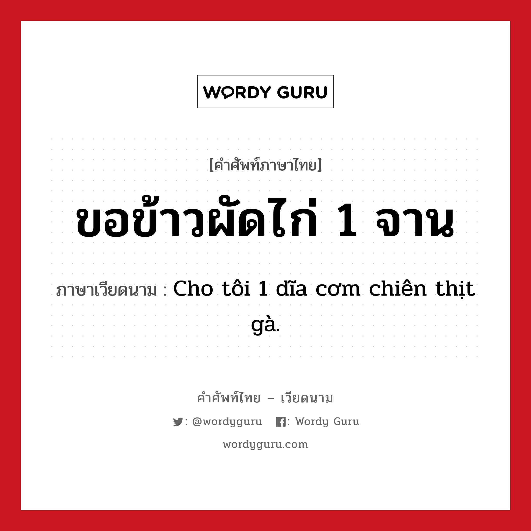 ขอข้าวผัดไก่ 1 จาน ภาษาเวียดนามคืออะไร, คำศัพท์ภาษาไทย - เวียดนาม ขอข้าวผัดไก่ 1 จาน ภาษาเวียดนาม Cho tôi 1 dĩa cơm chiên thịt gà. หมวด อาหาร หมวด อาหาร