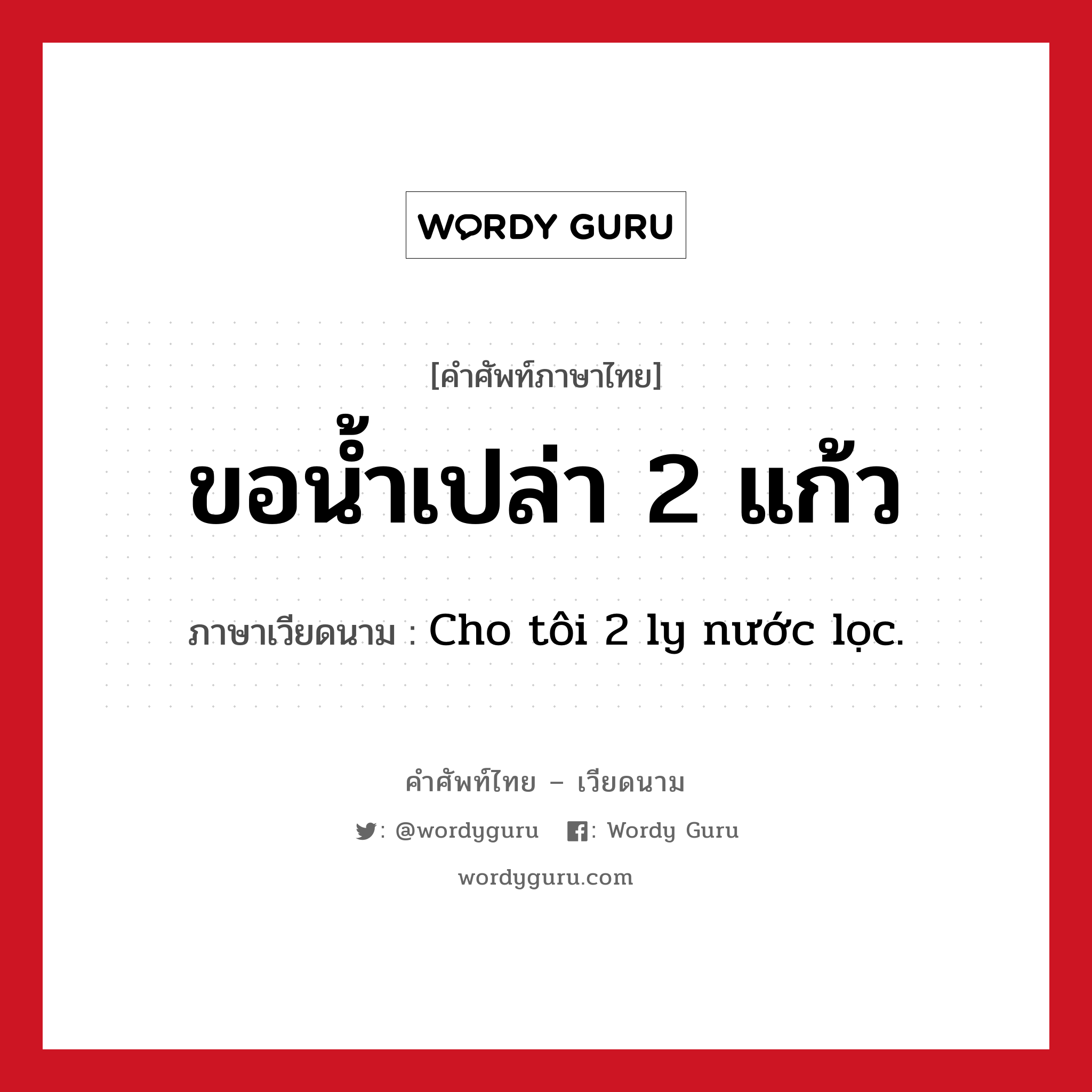 ขอน้ำเปล่า 2 แก้ว ภาษาเวียดนามคืออะไร, คำศัพท์ภาษาไทย - เวียดนาม ขอน้ำเปล่า 2 แก้ว ภาษาเวียดนาม Cho tôi 2 ly nước lọc. หมวด อาหาร หมวด อาหาร