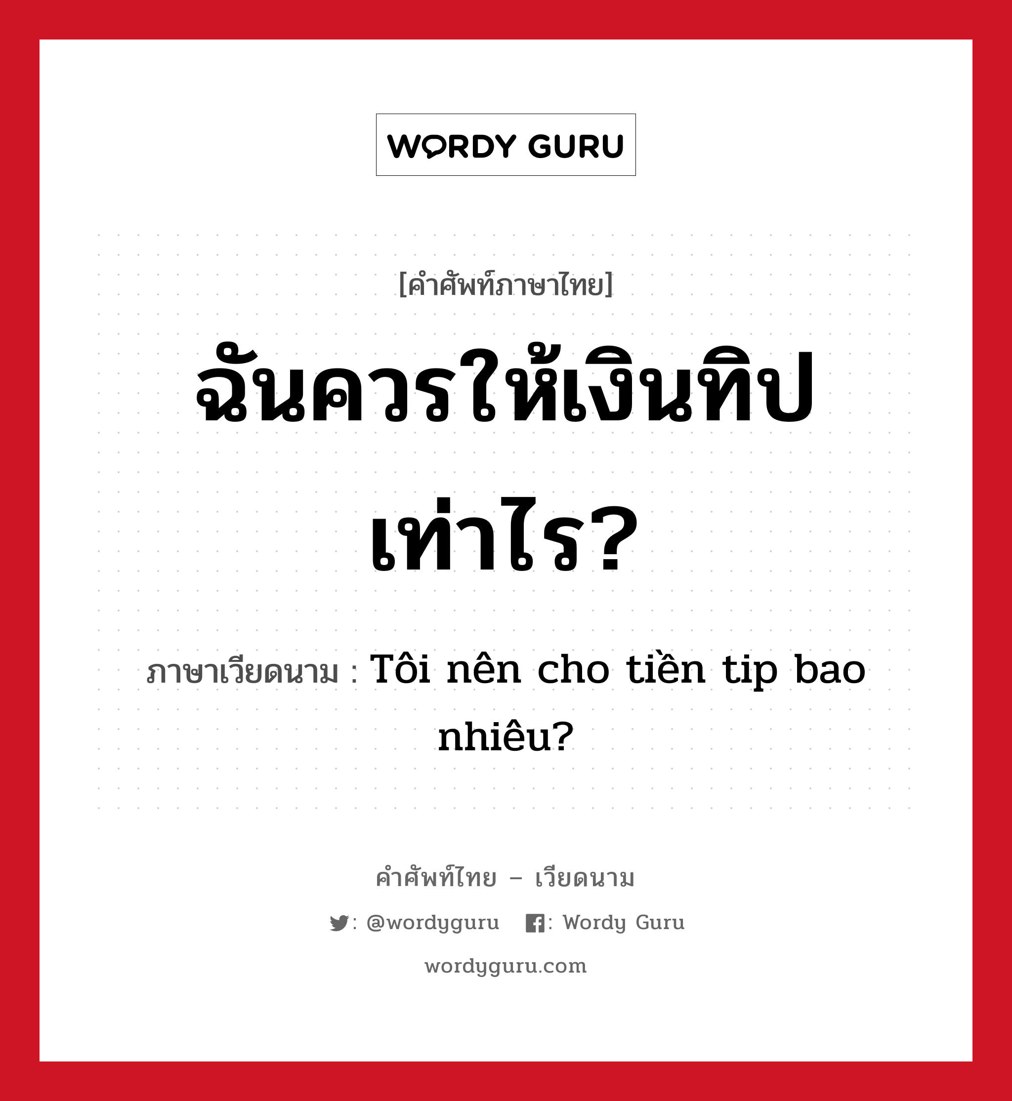 ฉันควรให้เงินทิปเท่าไร? ภาษาเวียดนามคืออะไร, คำศัพท์ภาษาไทย - เวียดนาม ฉันควรให้เงินทิปเท่าไร? ภาษาเวียดนาม Tôi nên cho tiền tip bao nhiêu? หมวด อาหาร หมวด อาหาร