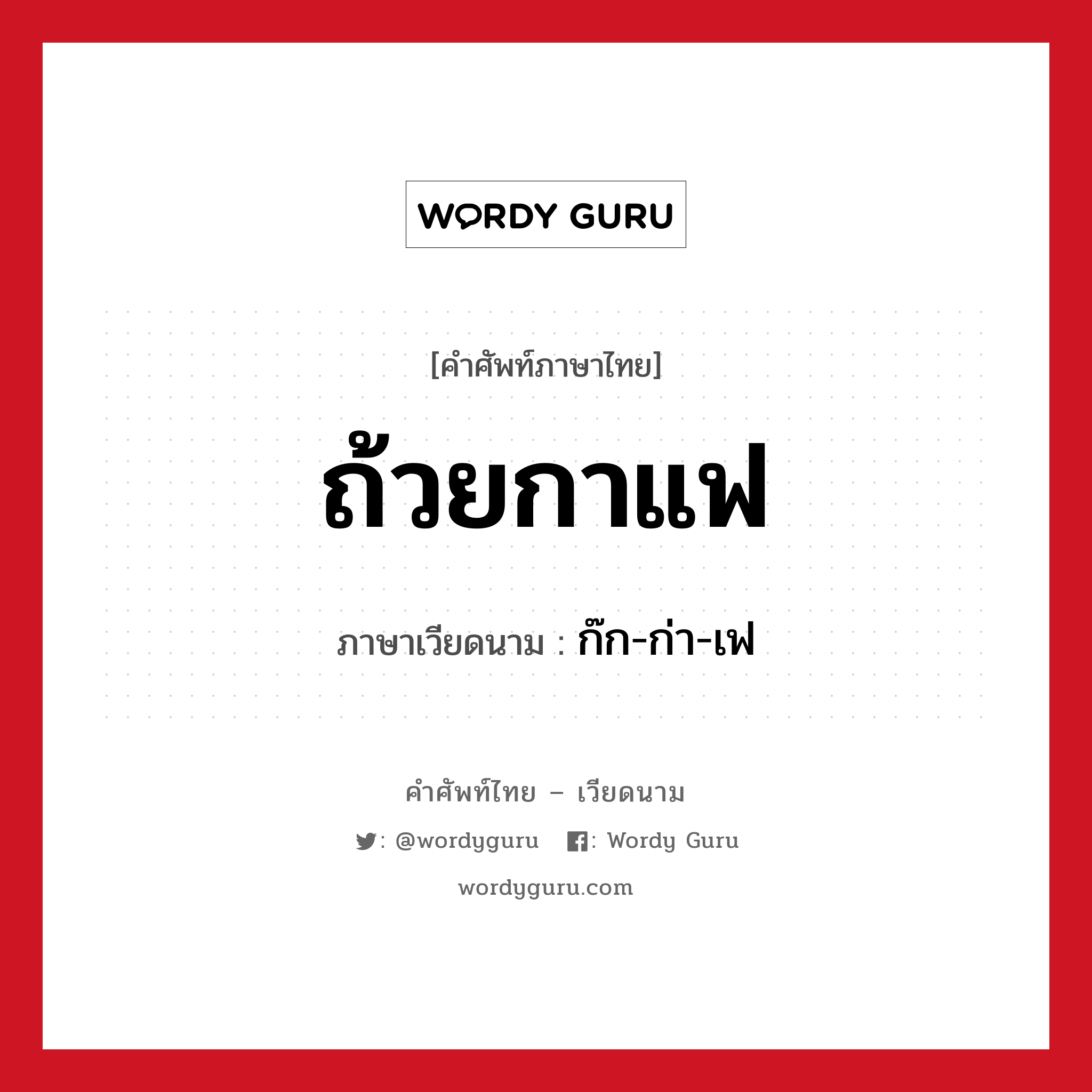 ถ้วยกาแฟ ภาษาเวียดนามคืออะไร, คำศัพท์ภาษาไทย - เวียดนาม ถ้วยกาแฟ ภาษาเวียดนาม ก๊ก-ก่า-เฟ หมวด อาหาร หมวด อาหาร