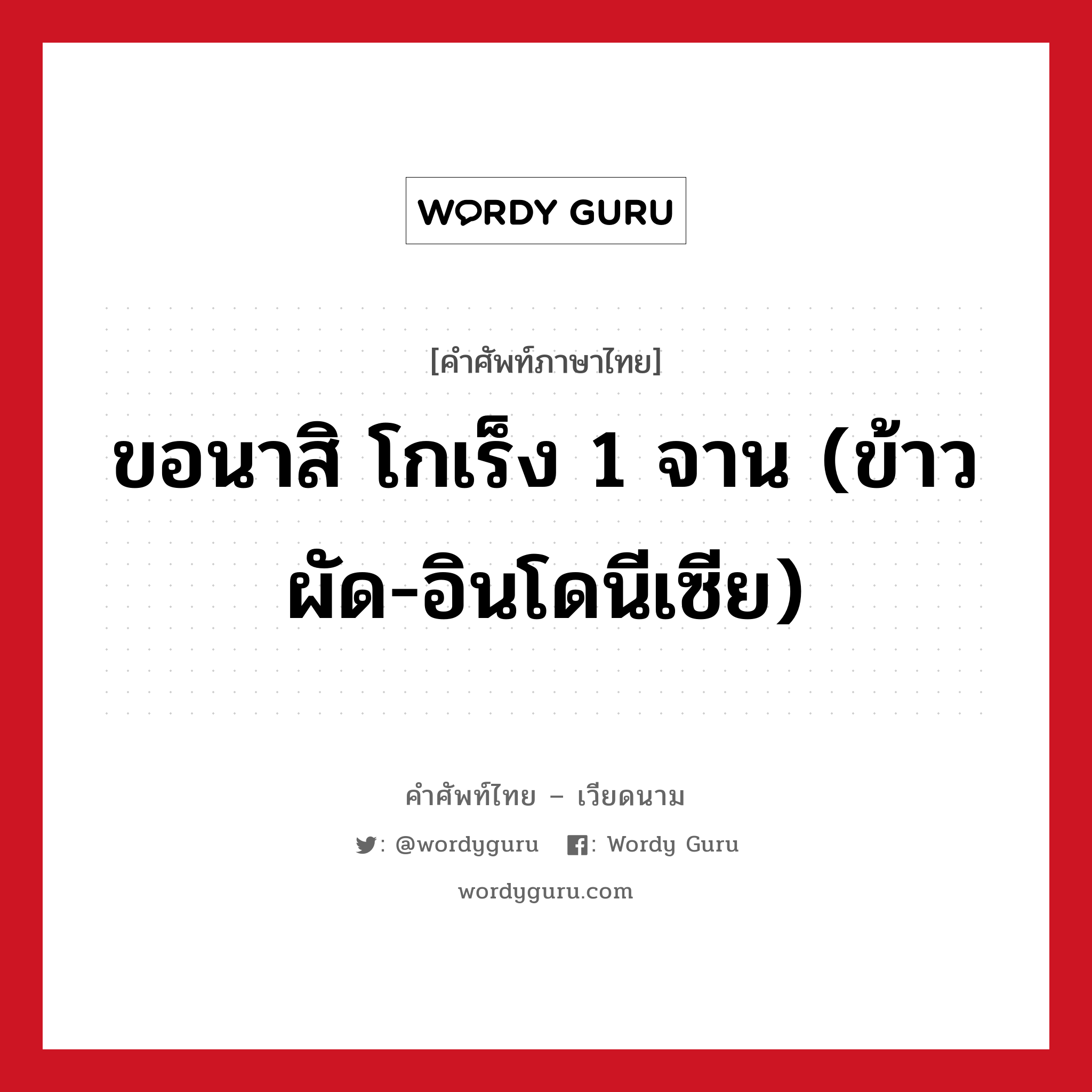 ขอนาสิ โกเร็ง 1 จาน (ข้าวผัด-อินโดนีเซีย) ภาษาเวียดนามคืออะไร, คำศัพท์ภาษาไทย - เวียดนาม ขอนาสิ โกเร็ง 1 จาน (ข้าวผัด-อินโดนีเซีย) หมวด อาหาร หมวด อาหาร