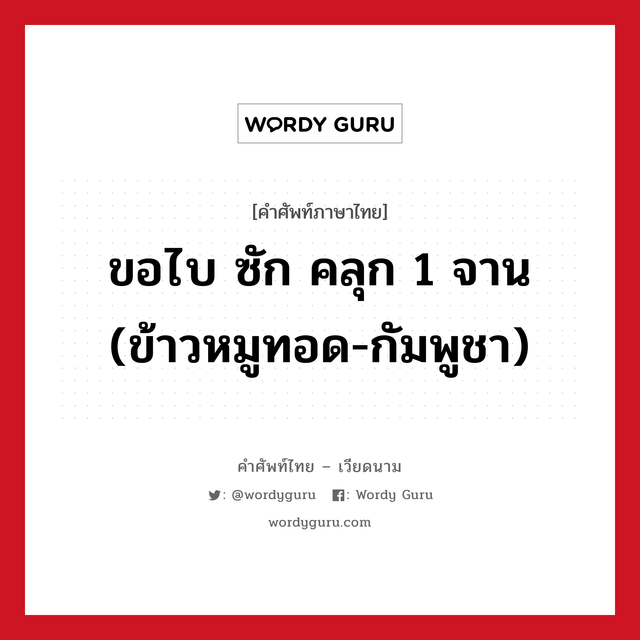 ขอไบ ซัก คลุก 1 จาน (ข้าวหมูทอด-กัมพูชา) ภาษาเวียดนามคืออะไร, คำศัพท์ภาษาไทย - เวียดนาม ขอไบ ซัก คลุก 1 จาน (ข้าวหมูทอด-กัมพูชา) หมวด อาหาร หมวด อาหาร