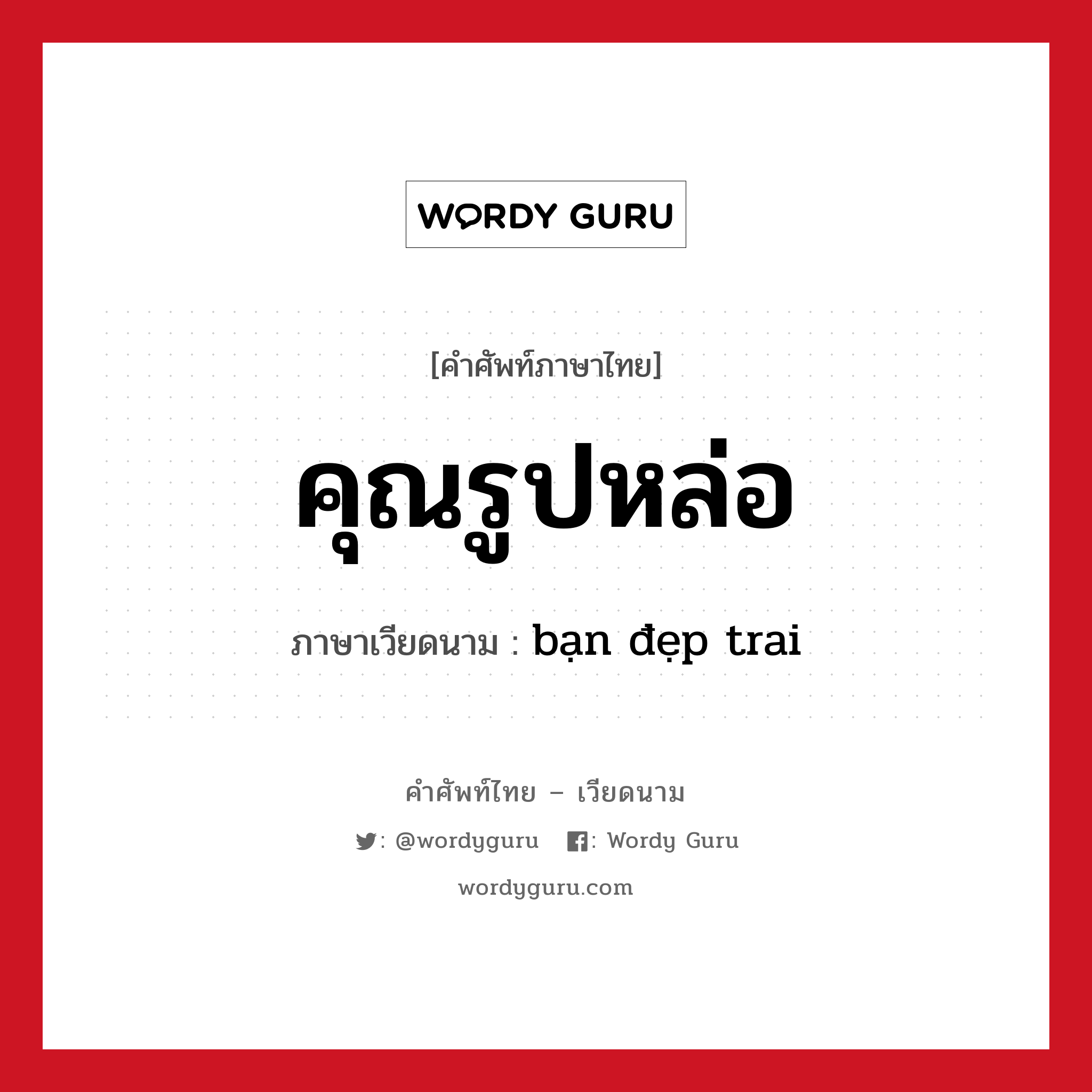 คุณรูปหล่อ ภาษาเวียดนามคืออะไร, คำศัพท์ภาษาไทย - เวียดนาม คุณรูปหล่อ ภาษาเวียดนาม bạn đẹp trai หมวด คำชม หมวด คำชม