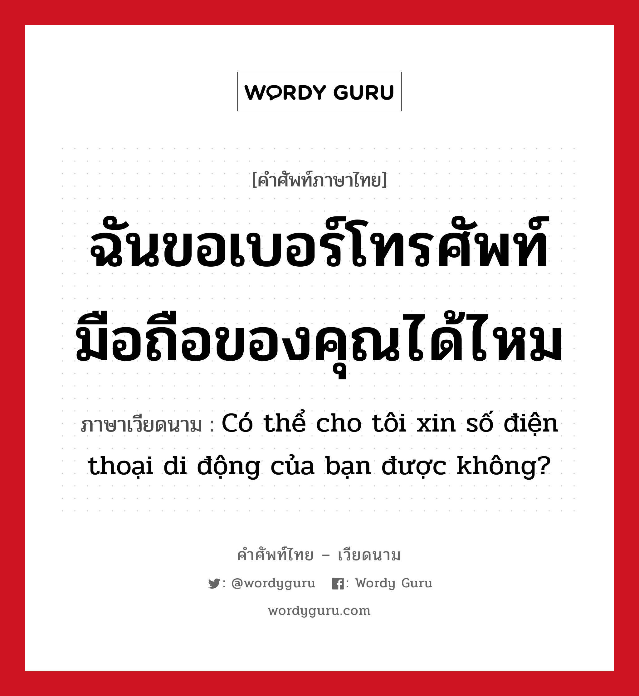 ฉันขอเบอร์โทรศัพท์มือถือของคุณได้ไหม ภาษาเวียดนามคืออะไร, คำศัพท์ภาษาไทย - เวียดนาม ฉันขอเบอร์โทรศัพท์มือถือของคุณได้ไหม ภาษาเวียดนาม Có thể cho tôi xin số điện thoại di động của bạn được không? หมวด การทักทาย หมวด การทักทาย