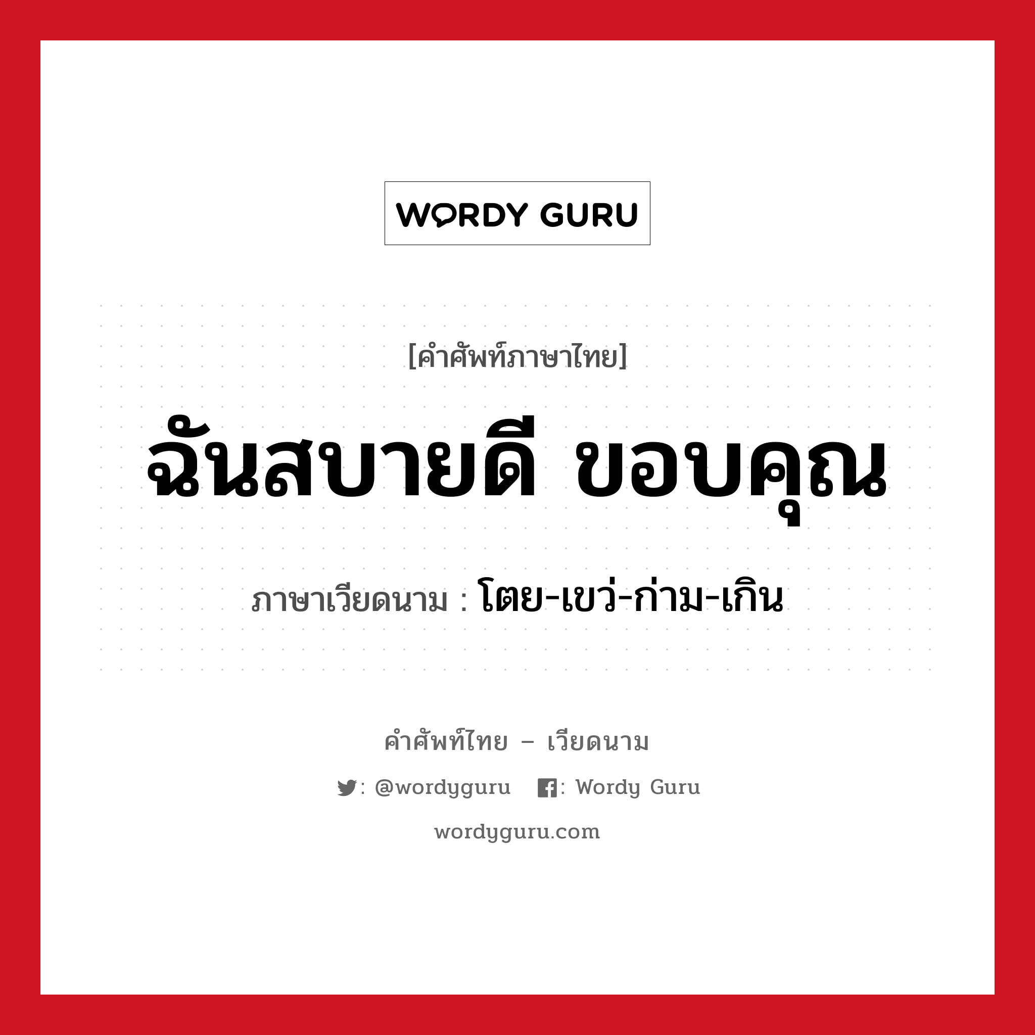 ฉันสบายดี ขอบคุณ ภาษาเวียดนามคืออะไร, คำศัพท์ภาษาไทย - เวียดนาม ฉันสบายดี ขอบคุณ ภาษาเวียดนาม โตย-เขว่-ก่าม-เกิน หมวด การทักทาย หมวด การทักทาย