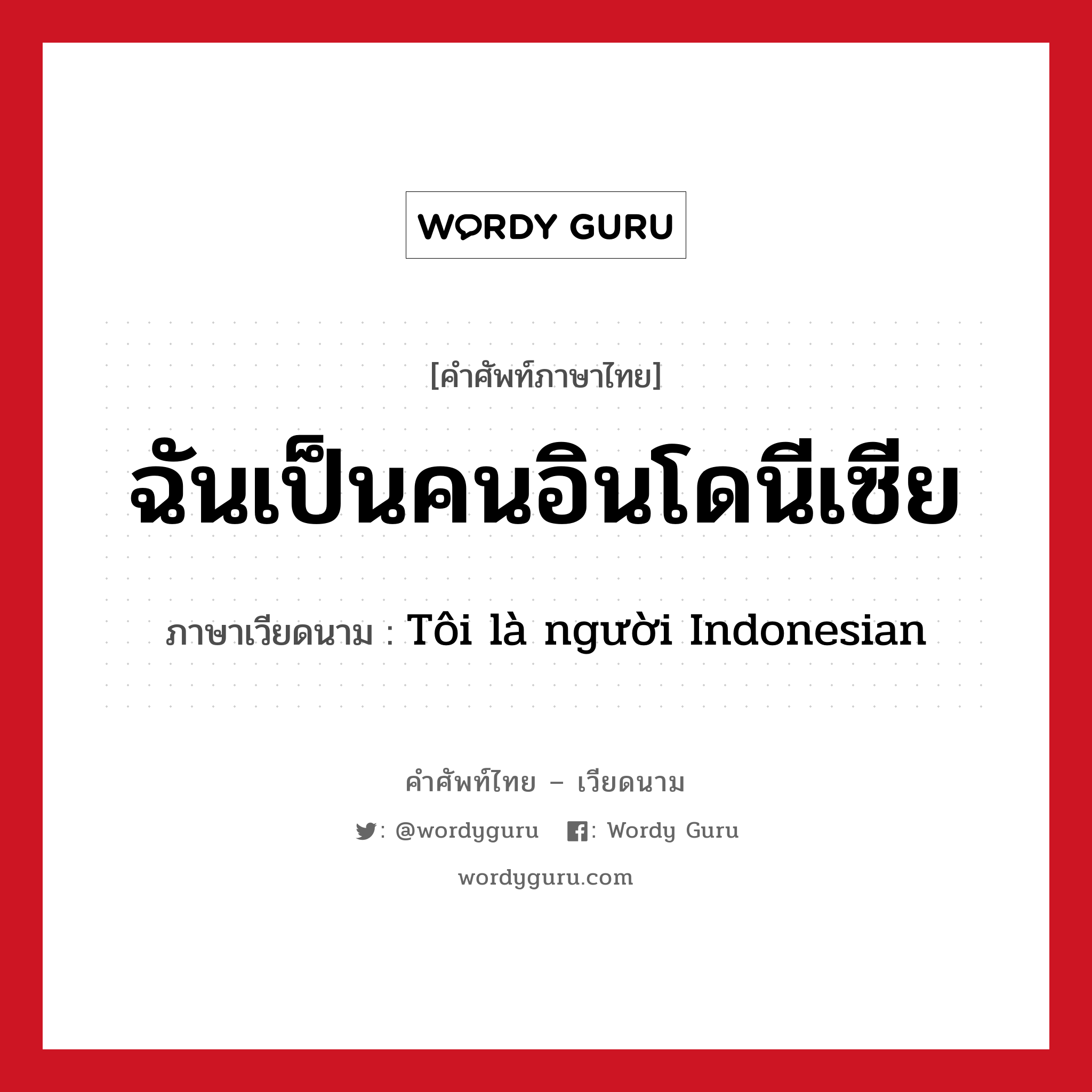 ฉันเป็นคนอินโดนีเซีย ภาษาเวียดนามคืออะไร, คำศัพท์ภาษาไทย - เวียดนาม ฉันเป็นคนอินโดนีเซีย ภาษาเวียดนาม Tôi là người Indonesian หมวด การทักทาย หมวด การทักทาย