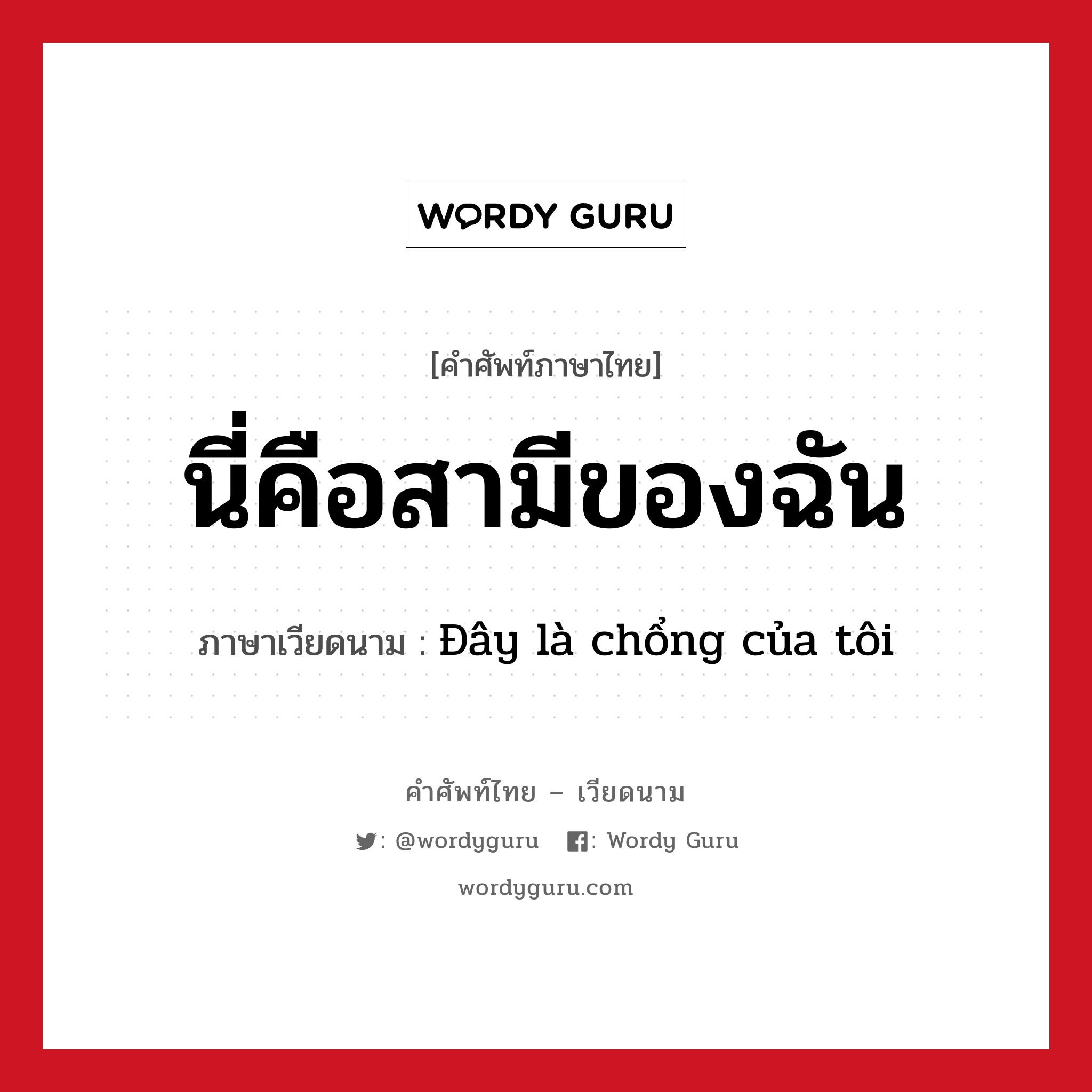 นี่คือสามีของฉัน ภาษาเวียดนามคืออะไร, คำศัพท์ภาษาไทย - เวียดนาม นี่คือสามีของฉัน ภาษาเวียดนาม Đây là chổng của tôi หมวด การทักทาย หมวด การทักทาย