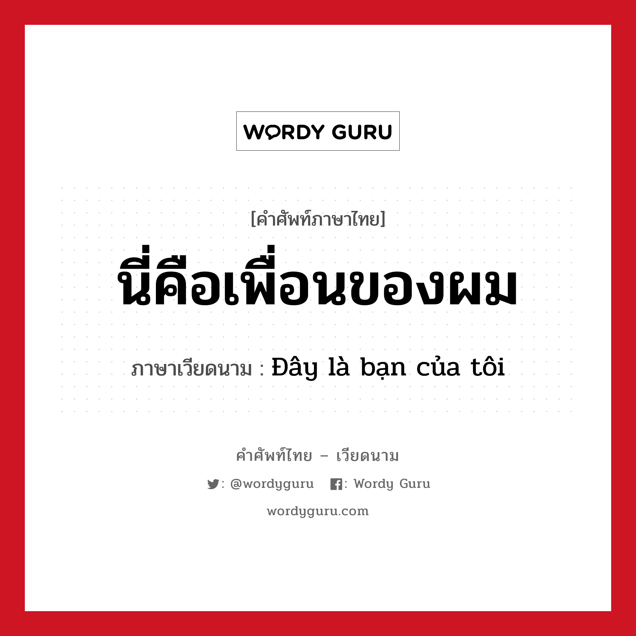 นี่คือเพื่อนของผม ภาษาเวียดนามคืออะไร, คำศัพท์ภาษาไทย - เวียดนาม นี่คือเพื่อนของผม ภาษาเวียดนาม Đây là bạn của tôi หมวด การทักทาย หมวด การทักทาย