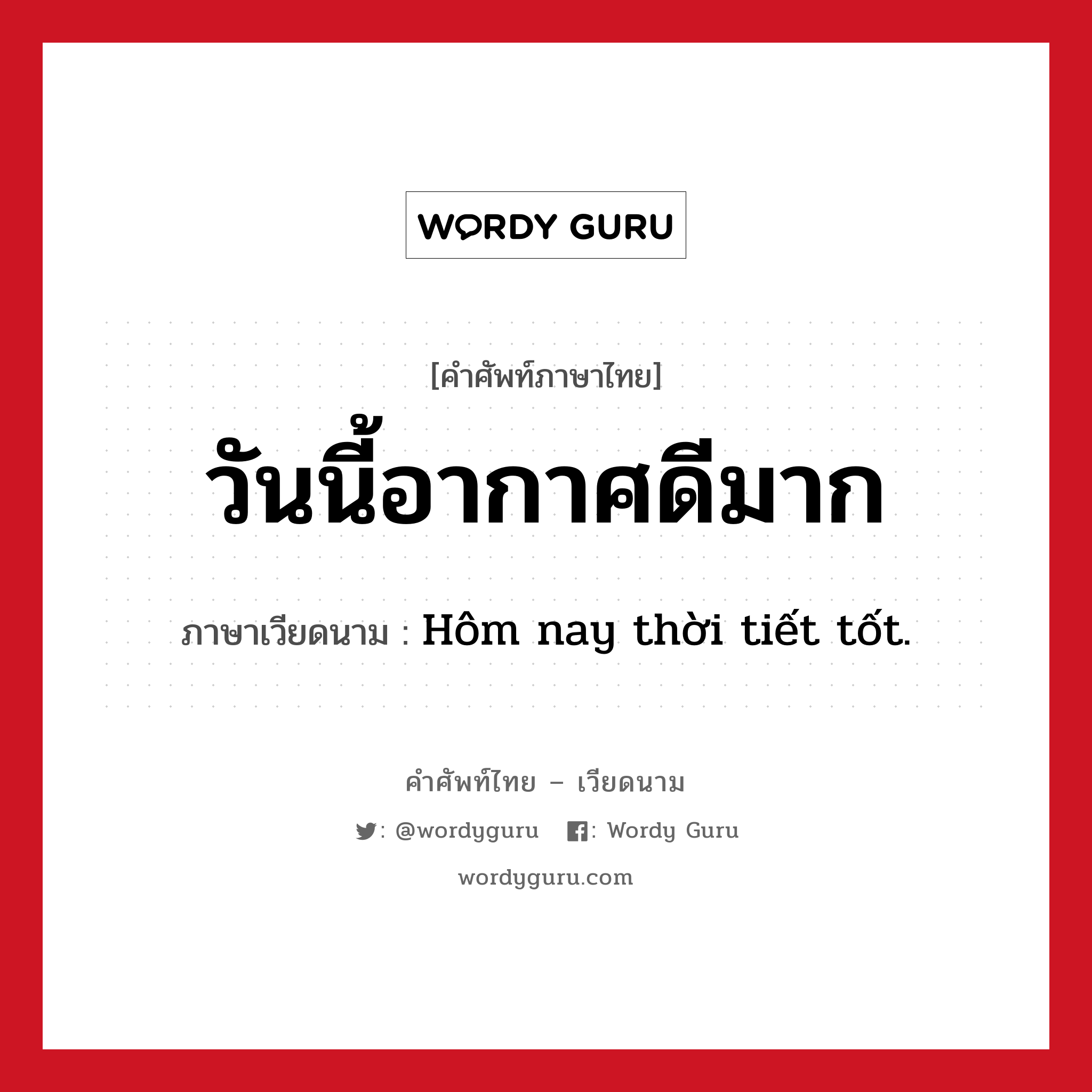 วันนี้อากาศดีมาก ภาษาเวียดนามคืออะไร, คำศัพท์ภาษาไทย - เวียดนาม วันนี้อากาศดีมาก ภาษาเวียดนาม Hôm nay thời tiết tốt. หมวด สภาพอากาศ หมวด สภาพอากาศ