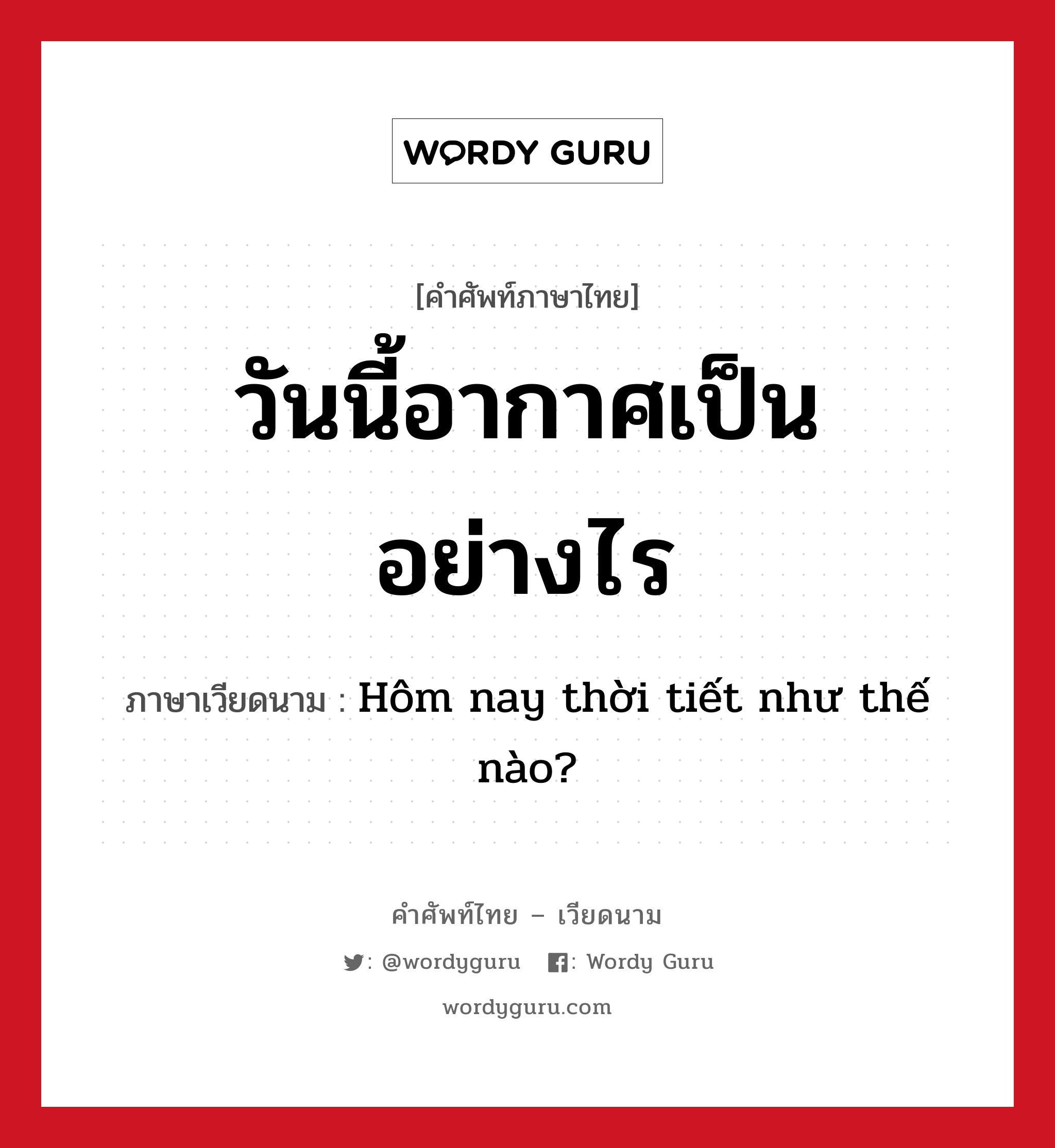 วันนี้อากาศเป็นอย่างไร ภาษาเวียดนามคืออะไร, คำศัพท์ภาษาไทย - เวียดนาม วันนี้อากาศเป็นอย่างไร ภาษาเวียดนาม Hôm nay thời tiết như thế nào? หมวด สภาพอากาศ หมวด สภาพอากาศ