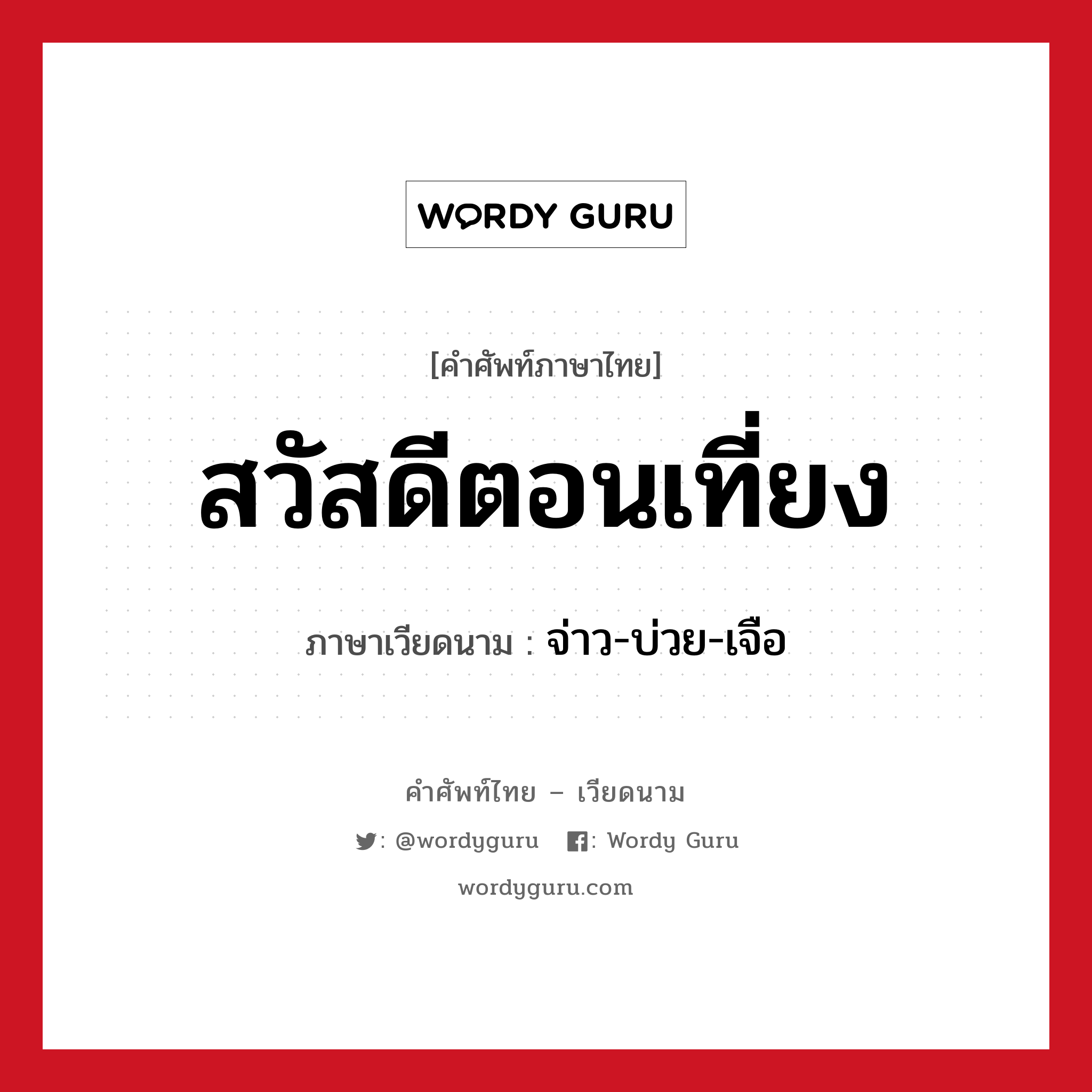 สวัสดีตอนเที่ยง ภาษาเวียดนามคืออะไร, คำศัพท์ภาษาไทย - เวียดนาม สวัสดีตอนเที่ยง ภาษาเวียดนาม จ่าว-บ่วย-เจือ หมวด การทักทาย หมวด การทักทาย