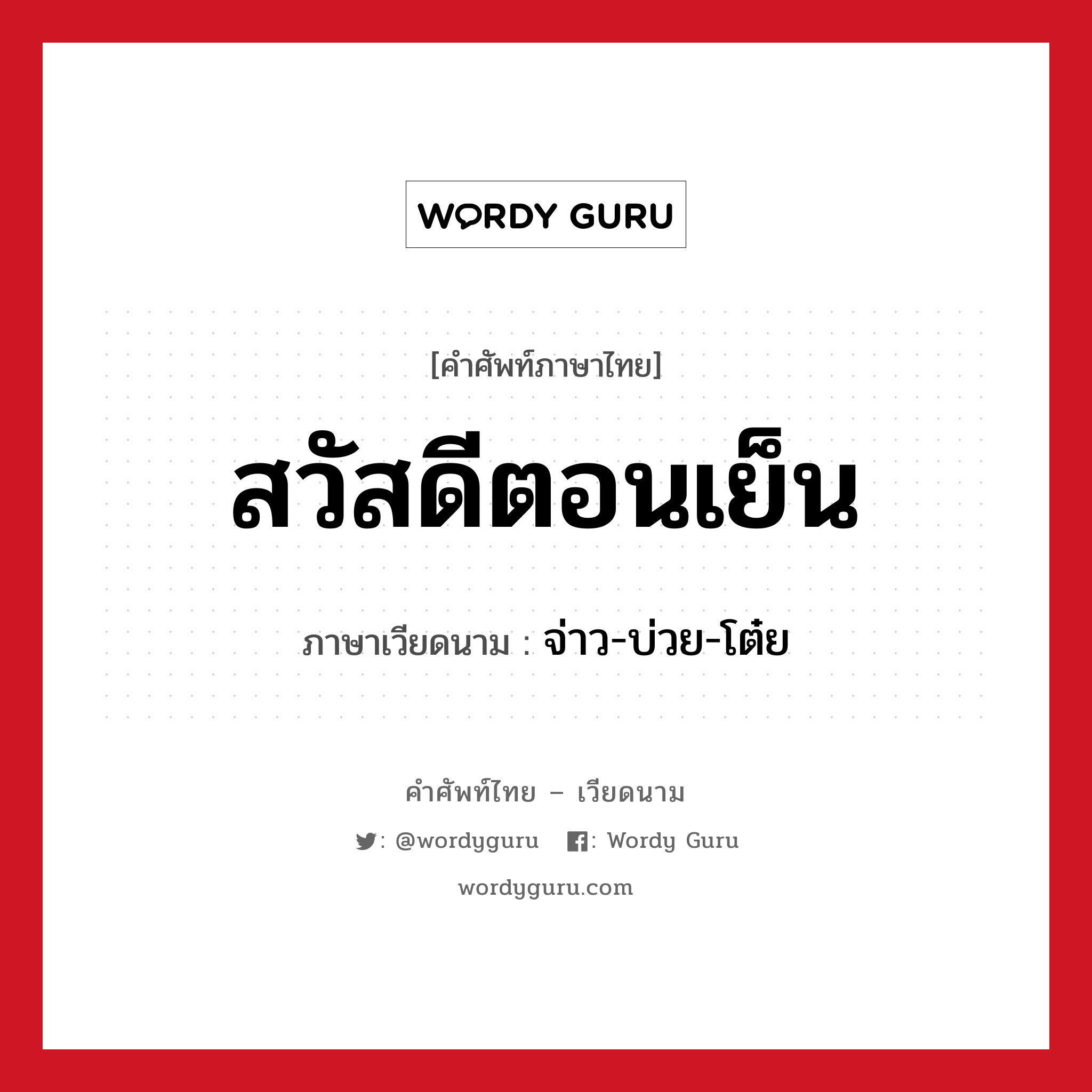 สวัสดีตอนเย็น ภาษาเวียดนามคืออะไร, คำศัพท์ภาษาไทย - เวียดนาม สวัสดีตอนเย็น ภาษาเวียดนาม จ่าว-บ่วย-โต๋ย หมวด การทักทาย หมวด การทักทาย