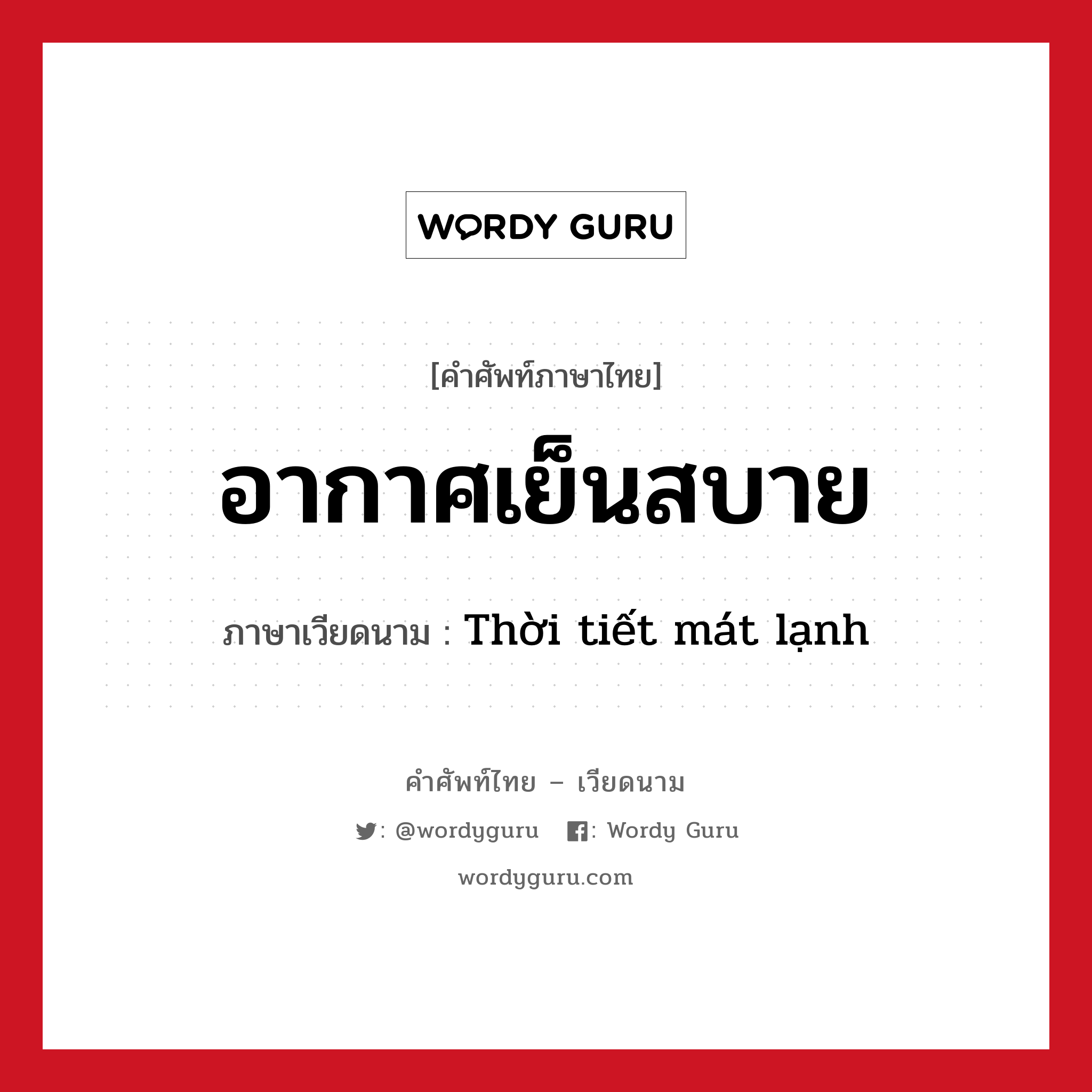 อากาศเย็นสบาย ภาษาเวียดนามคืออะไร, คำศัพท์ภาษาไทย - เวียดนาม อากาศเย็นสบาย ภาษาเวียดนาม Thời tiết mát lạnh หมวด สภาพอากาศ หมวด สภาพอากาศ