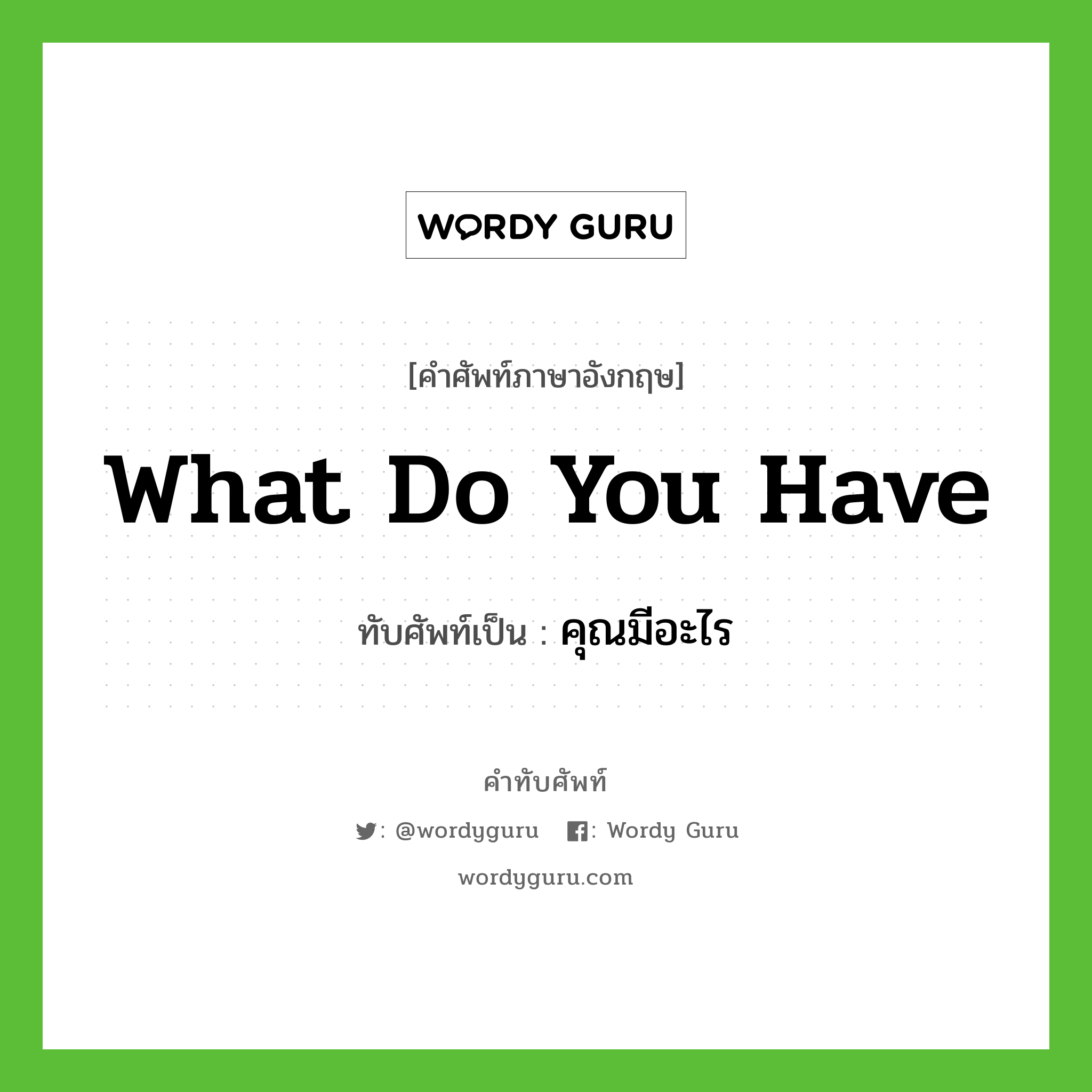 What do you have เขียนเป็นคำไทยว่าอะไร?, คำศัพท์ภาษาอังกฤษ What do you have ทับศัพท์เป็น คุณมีอะไร