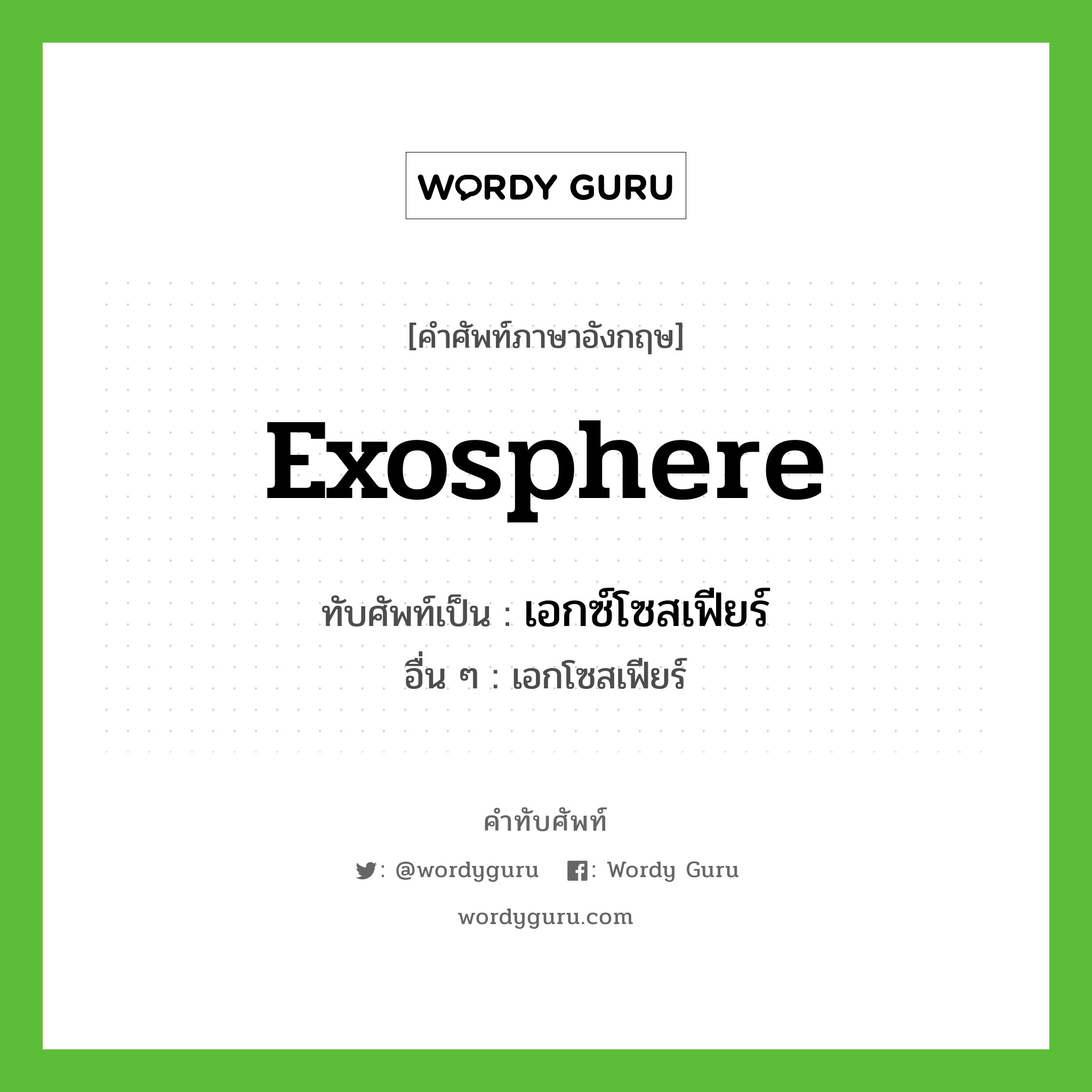 exosphere เขียนเป็นคำไทยว่าอะไร?, คำศัพท์ภาษาอังกฤษ exosphere ทับศัพท์เป็น เอกซ์โซสเฟียร์ อื่น ๆ เอกโซสเฟียร์