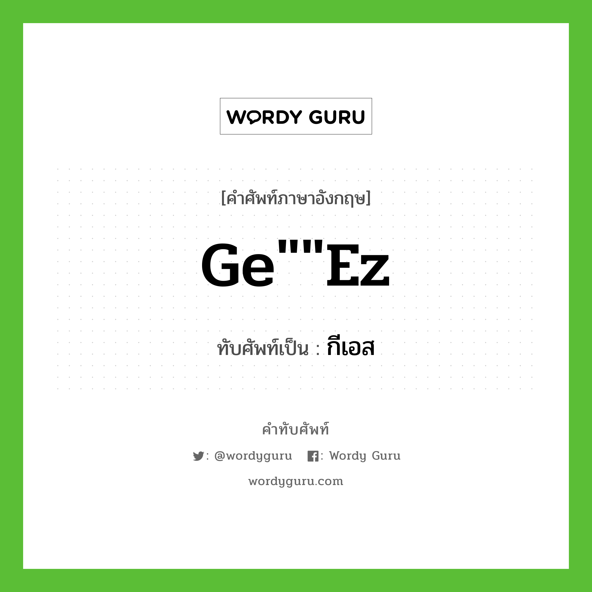 Ge&#34;&#34;ez เขียนเป็นคำไทยว่าอะไร?, คำศัพท์ภาษาอังกฤษ Ge&#34;&#34;ez ทับศัพท์เป็น กีเอส