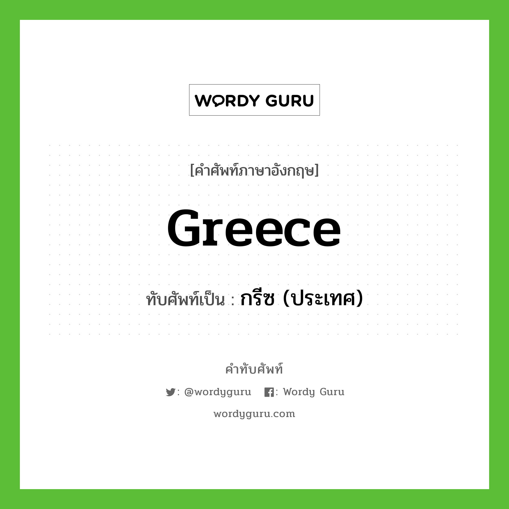 Greece เขียนเป็นคำไทยว่าอะไร?, คำศัพท์ภาษาอังกฤษ Greece ทับศัพท์เป็น กรีซ (ประเทศ)