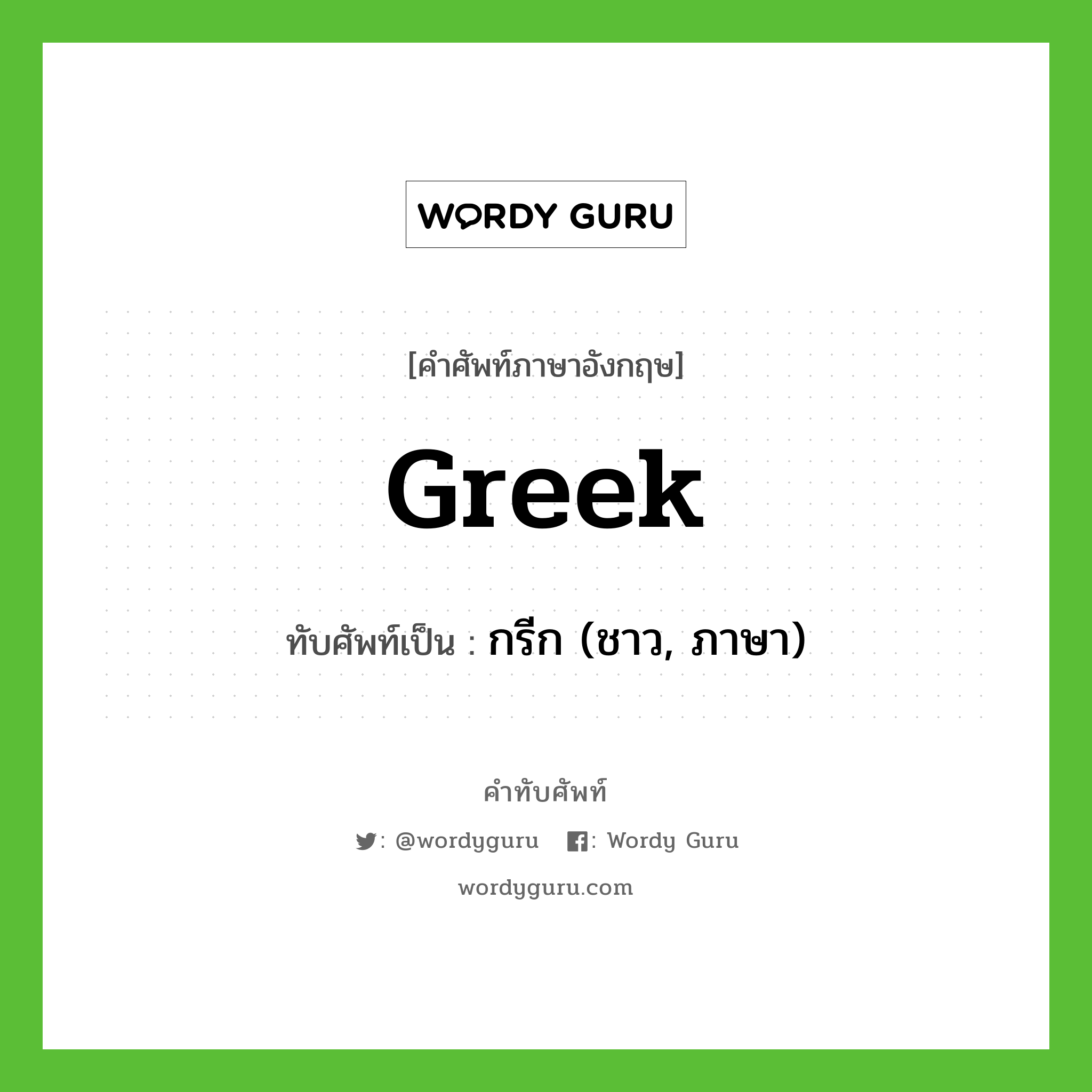 Greek เขียนเป็นคำไทยว่าอะไร?, คำศัพท์ภาษาอังกฤษ Greek ทับศัพท์เป็น กรีก (ชาว, ภาษา)