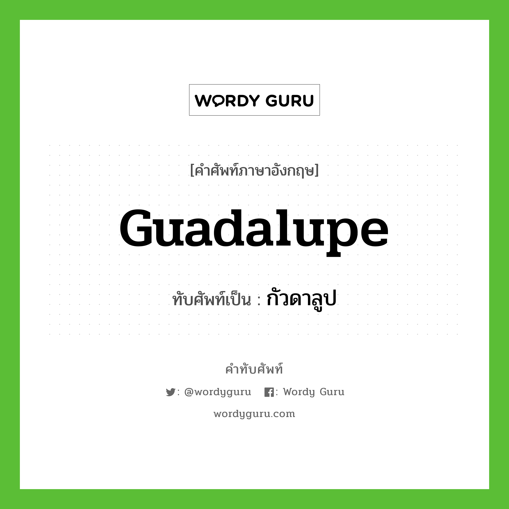 Guadalupe เขียนเป็นคำไทยว่าอะไร?, คำศัพท์ภาษาอังกฤษ Guadalupe ทับศัพท์เป็น กัวดาลูป