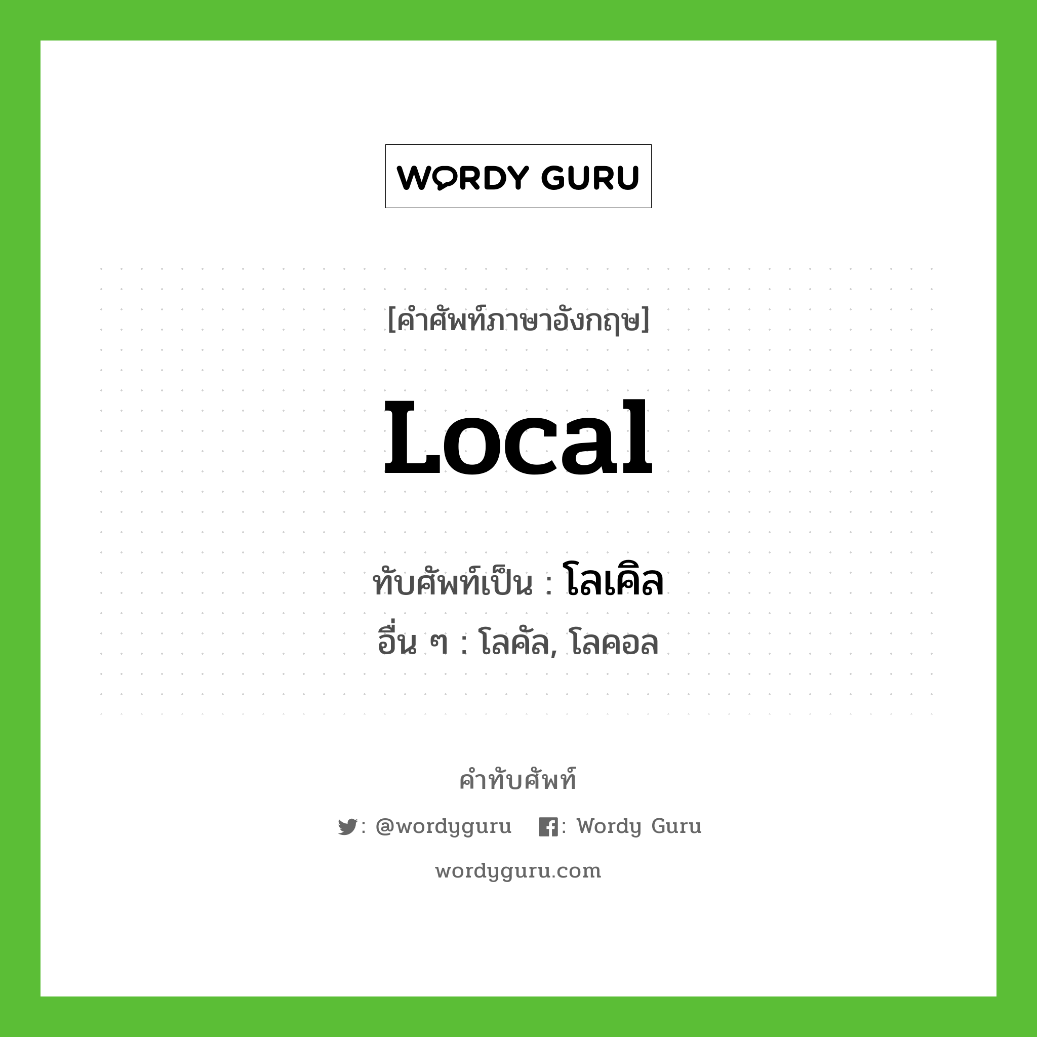 local เขียนเป็นคำไทยว่าอะไร?, คำศัพท์ภาษาอังกฤษ local ทับศัพท์เป็น โลเคิล อื่น ๆ โลคัล, โลคอล