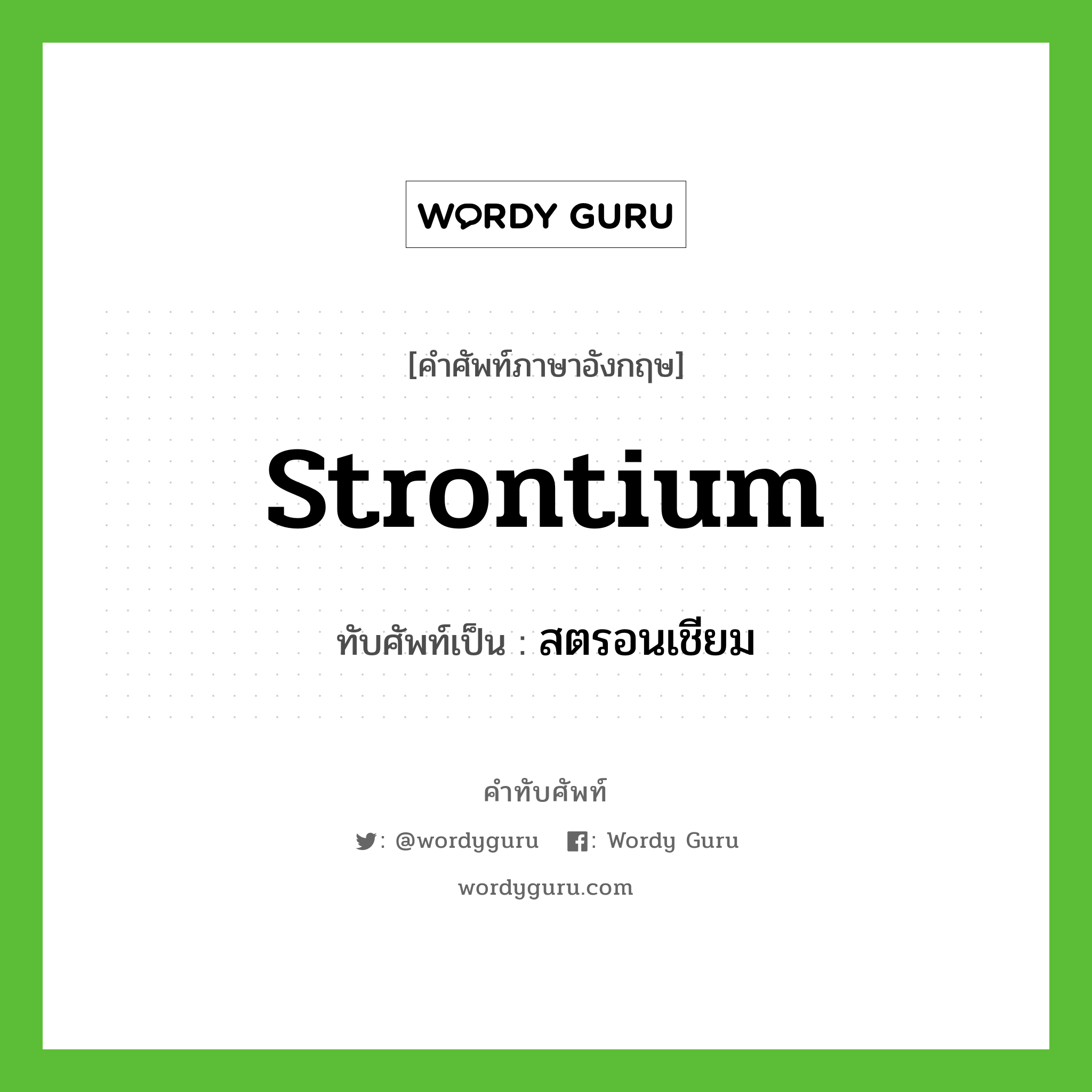 strontium เขียนเป็นคำไทยว่าอะไร?, คำศัพท์ภาษาอังกฤษ strontium ทับศัพท์เป็น สตรอนเชียม