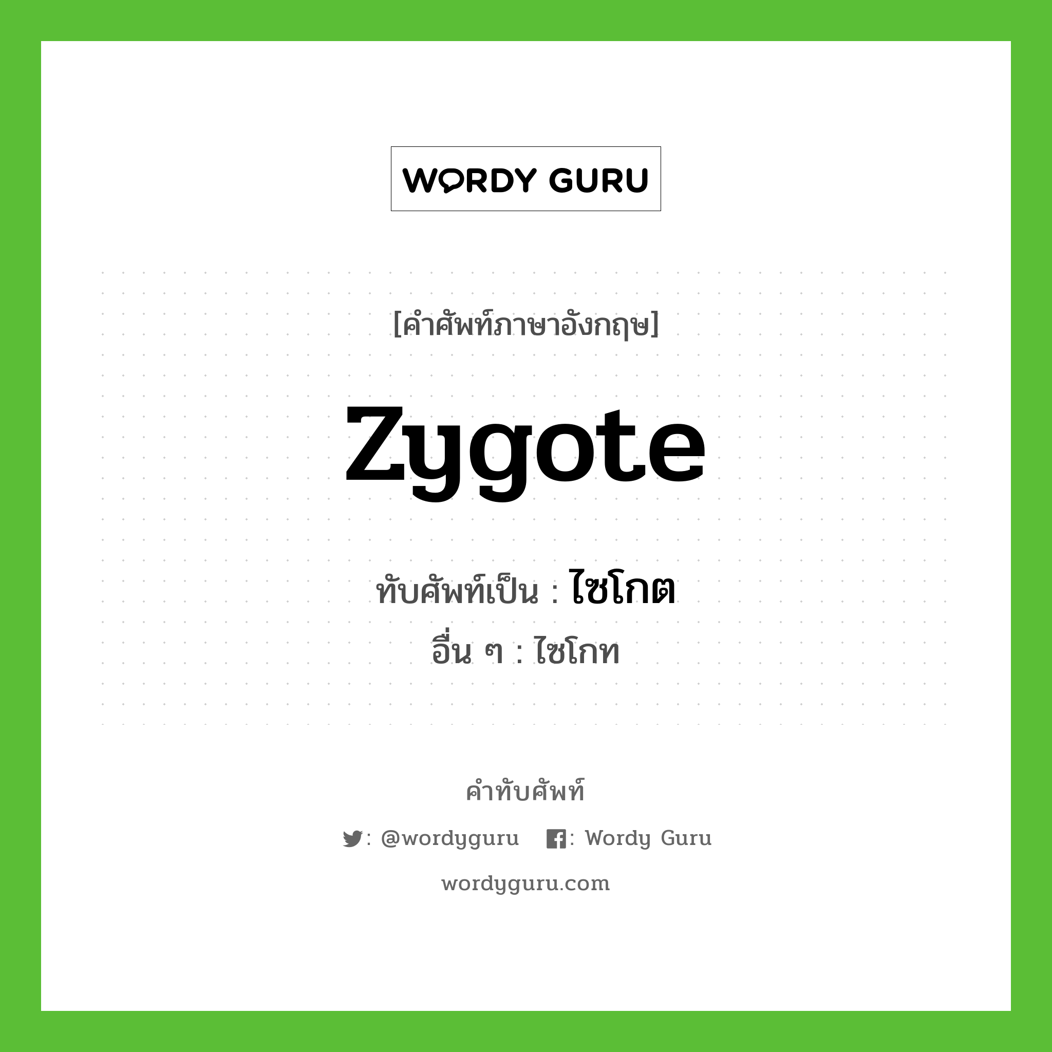 zygote เขียนเป็นคำไทยว่าอะไร?, คำศัพท์ภาษาอังกฤษ zygote ทับศัพท์เป็น ไซโกต อื่น ๆ ไซโกท