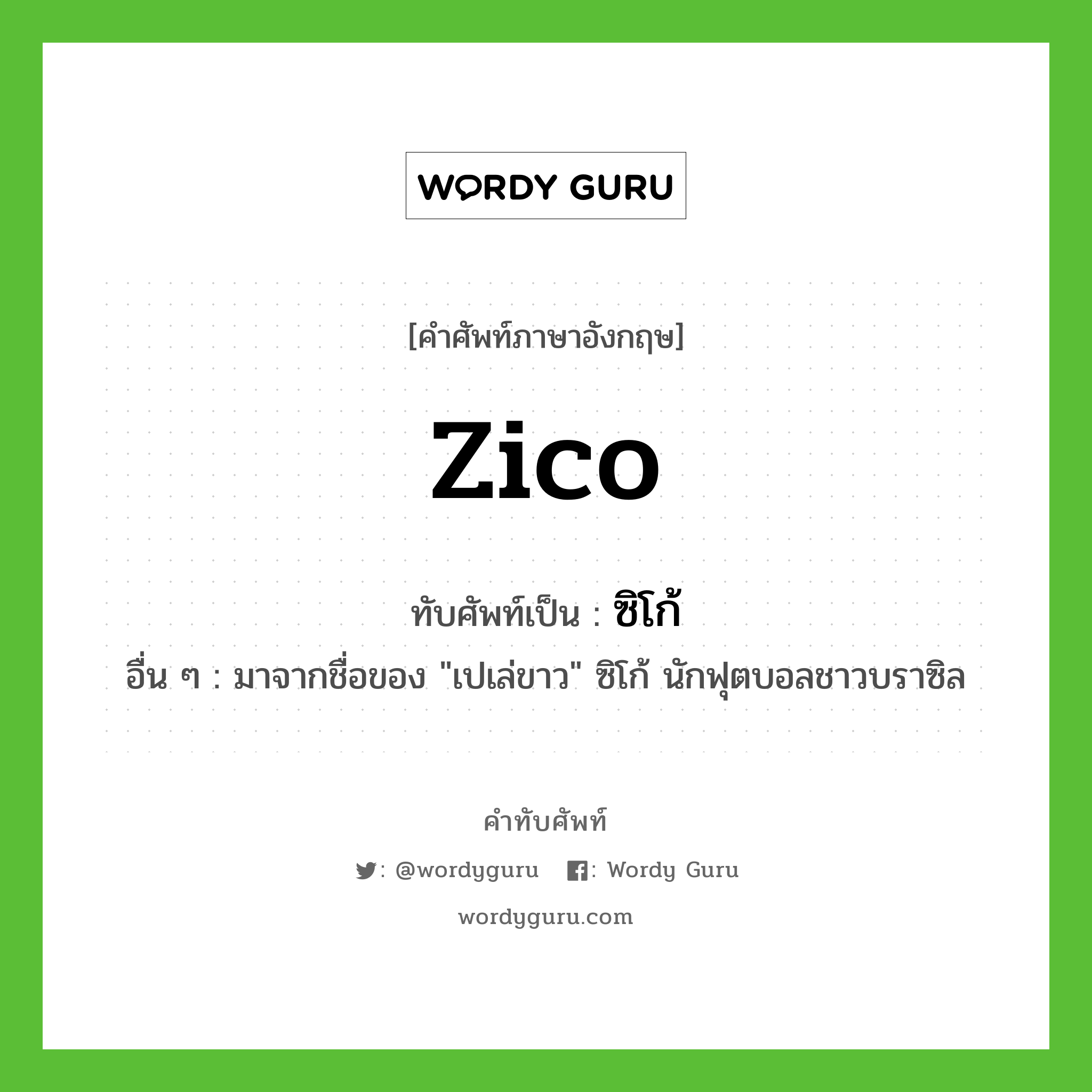 Zico เขียนเป็นคำไทยว่าอะไร?, คำศัพท์ภาษาอังกฤษ Zico ทับศัพท์เป็น ซิโก้ อื่น ๆ มาจากชื่อของ &#34;เปเล่ขาว&#34; ซิโก้ นักฟุตบอลชาวบราซิล