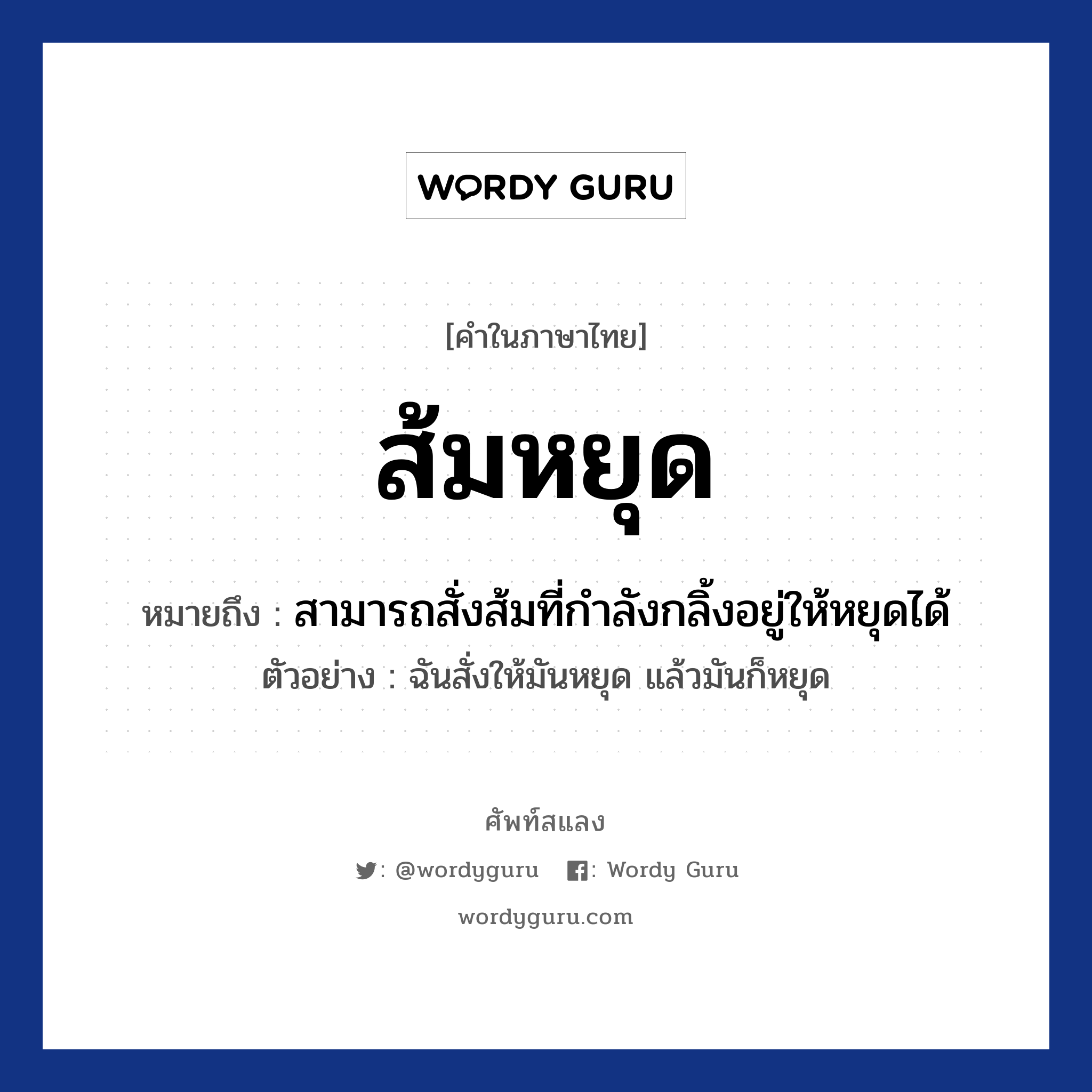 ส้มหยุด หมายถึงอะไร?, คำไทย ส้มหยุด คำในภาษาไทย ส้มหยุด หมายถึง สามารถสั่งส้มที่กำลังกลิ้งอยู่ให้หยุดได้ ตัวอย่างการใช้งาน ฉันสั่งให้มันหยุด แล้วมันก็หยุด