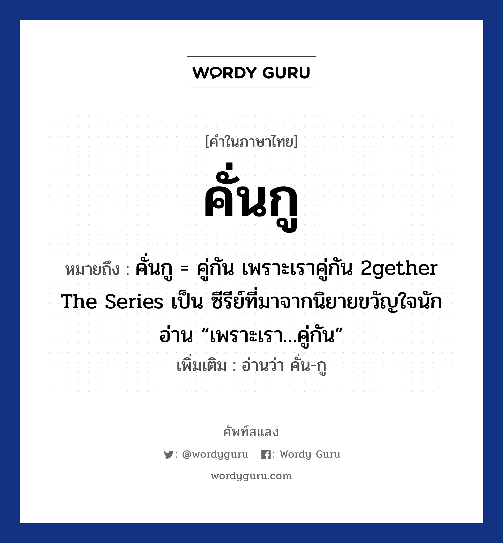 คั่นกู หมายถึงอะไร?, คำไทย คั่นกู คำในภาษาไทย คั่นกู หมายถึง คั่นกู = คู่กัน เพราะเราคู่กัน 2gether The Series เป็น ซีรีย์ที่มาจากนิยายขวัญใจนักอ่าน “เพราะเรา…คู่กัน” หมายเหตุ อ่านว่า คั่น-กู