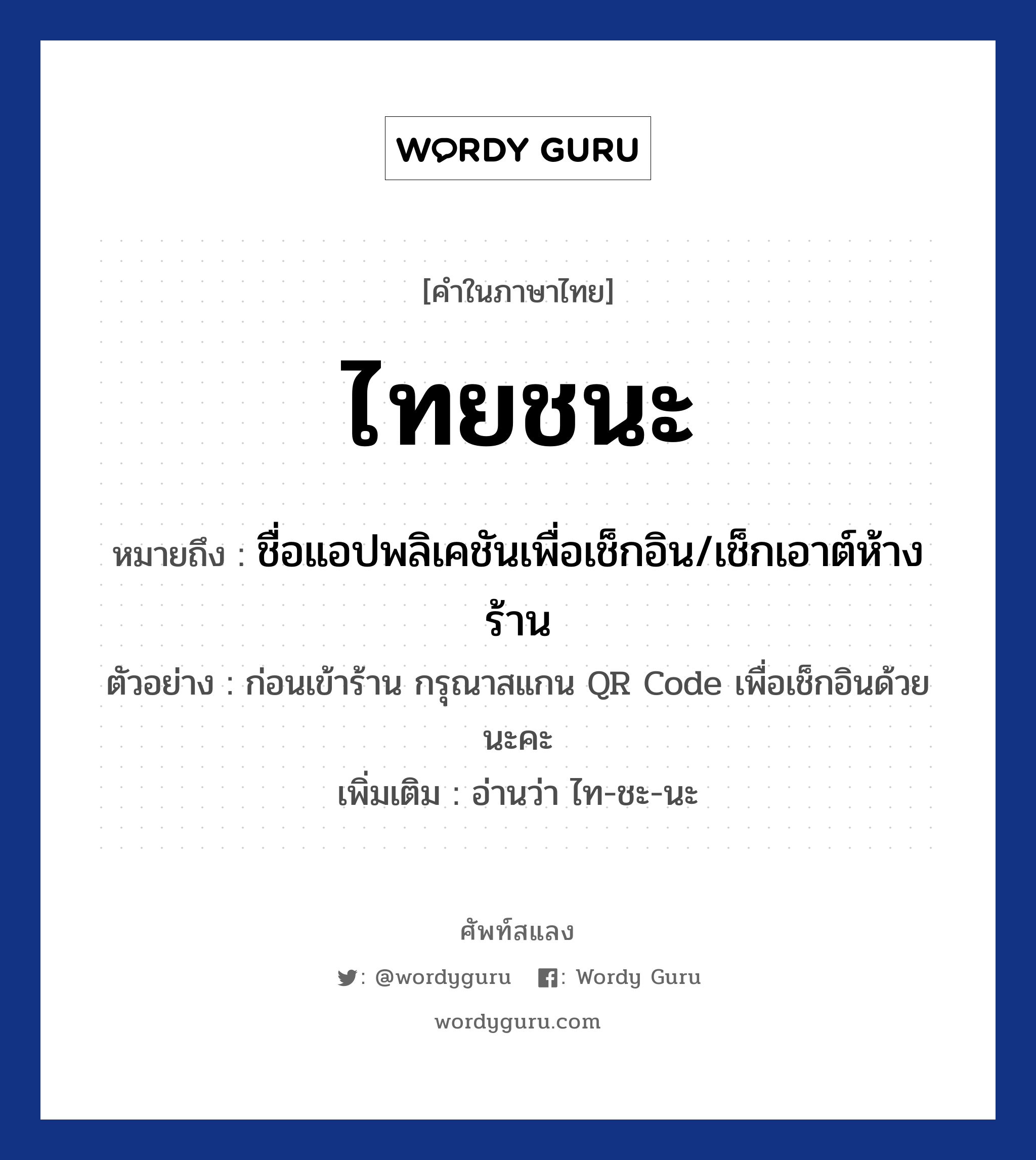 ไทยชนะ หมายถึงอะไร?, คำไทย ไทยชนะ คำในภาษาไทย ไทยชนะ หมายถึง ชื่อแอปพลิเคชันเพื่อเช็กอิน/เช็กเอาต์ห้างร้าน ตัวอย่างการใช้งาน ก่อนเข้าร้าน กรุณาสแกน QR Code เพื่อเช็กอินด้วยนะคะ หมายเหตุ อ่านว่า ไท-ชะ-นะ