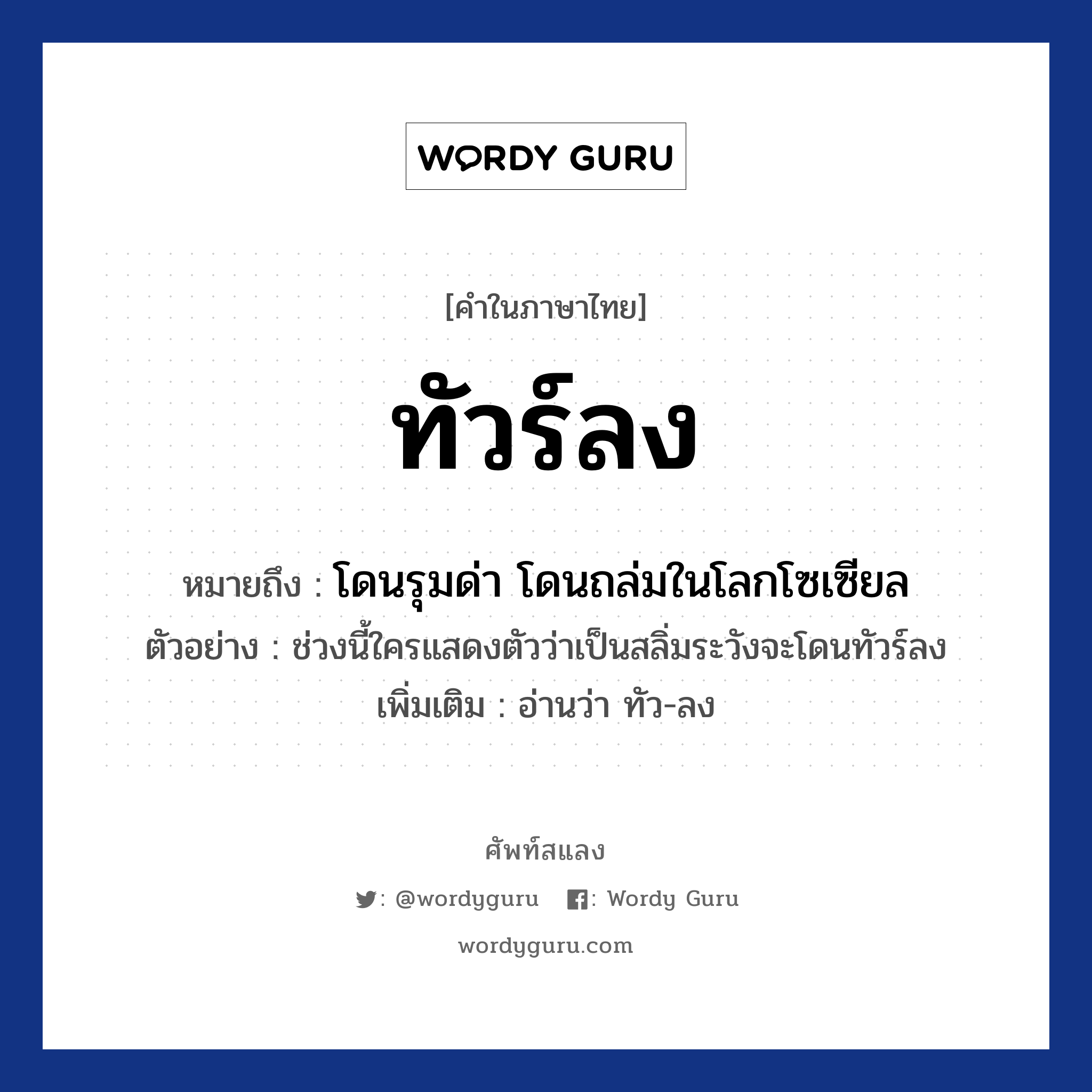 ทัวร์ลง หมายถึงอะไร?, คำไทย ทัวร์ลง คำในภาษาไทย ทัวร์ลง หมายถึง โดนรุมด่า โดนถล่มในโลกโซเซียล ตัวอย่างการใช้งาน ช่วงนี้ใครแสดงตัวว่าเป็นสลิ่มระวังจะโดนทัวร์ลง หมายเหตุ อ่านว่า ทัว-ลง