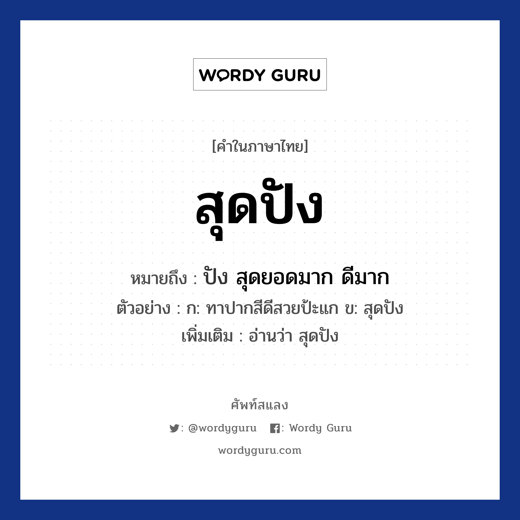 สุดปัง หมายถึงอะไร?, คำไทย สุดปัง คำในภาษาไทย สุดปัง หมายถึง ปัง สุดยอดมาก ดีมาก ตัวอย่างการใช้งาน ก: ทาปากสีดีสวยป้ะแก ข: สุดปัง หมายเหตุ อ่านว่า สุดปัง