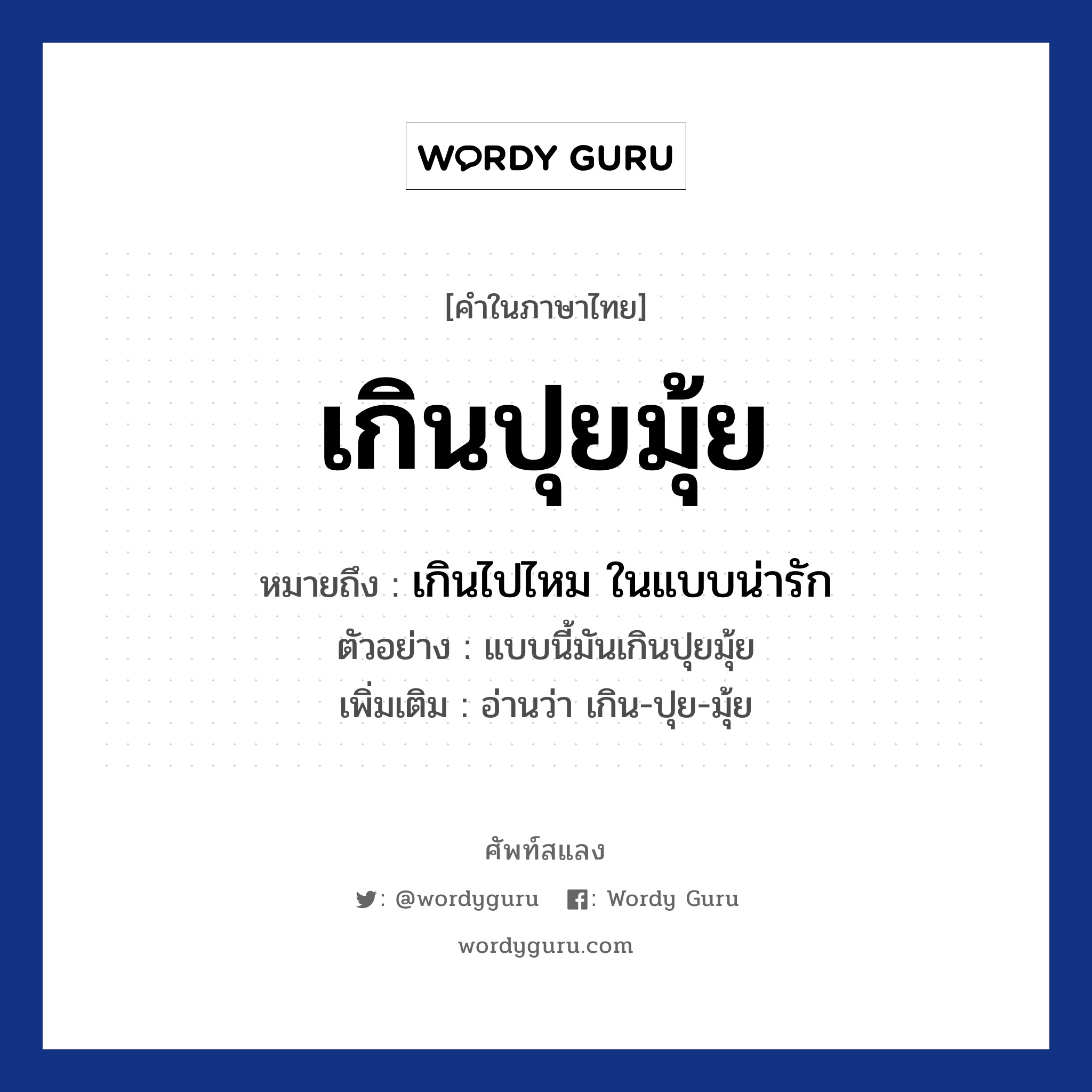 เกินปุยมุ้ย ความหมาย หมายถึงอะไร?, คำในภาษาไทย เกินปุยมุ้ย หมายถึง เกินไปไหม ในแบบน่ารัก ประเภท ว ตัวอย่าง แบบนี้มันเกินปุยมุ้ย เพิ่มเติม อ่านว่า เกิน-ปุย-มุ้ย หมวด ความน่ารัก